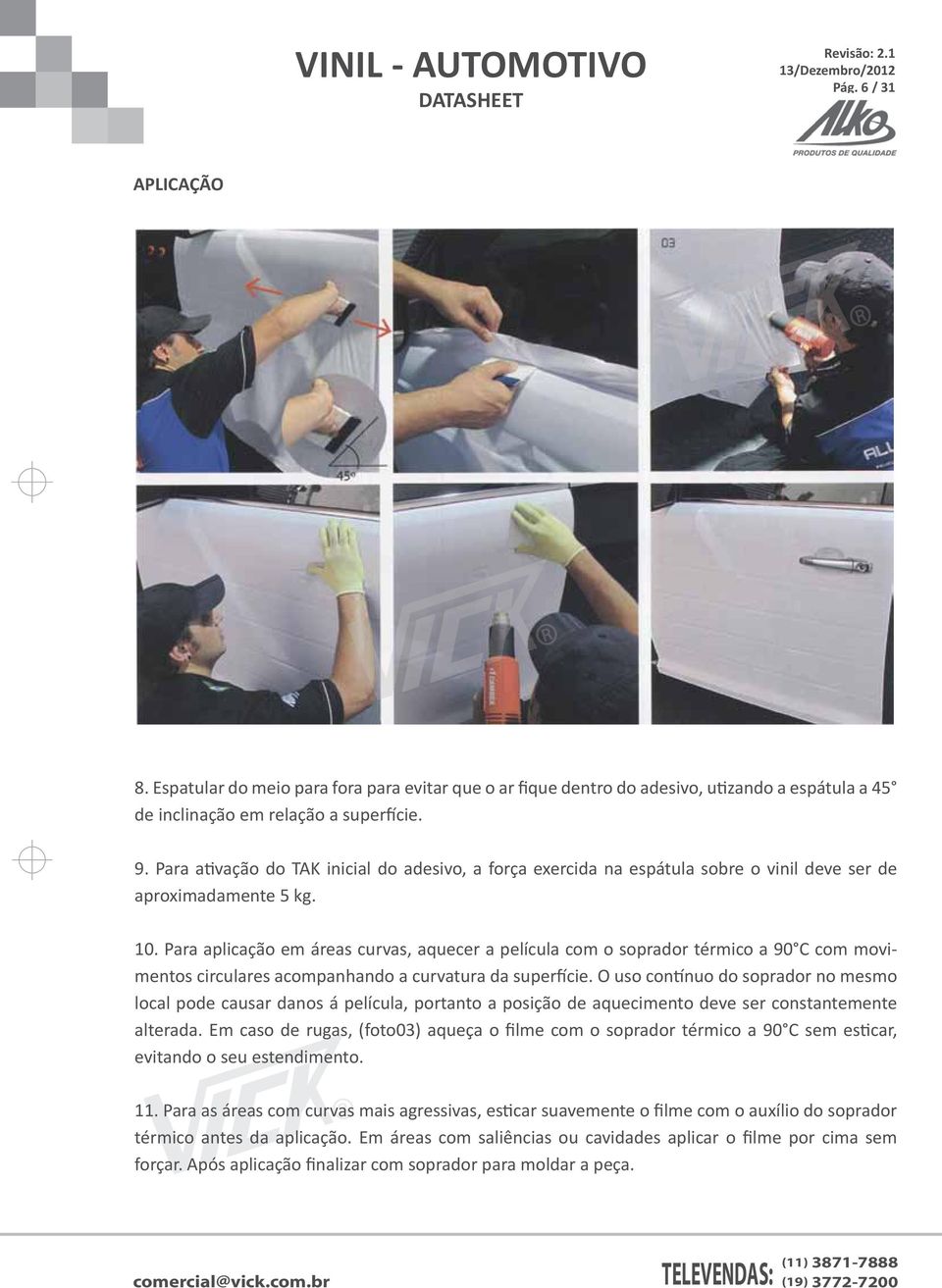 Para aplicação em áreas curvas, aquecer a película com o soprador térmico a 90 C com movimentos circulares acompanhando a curvatura da superfície.