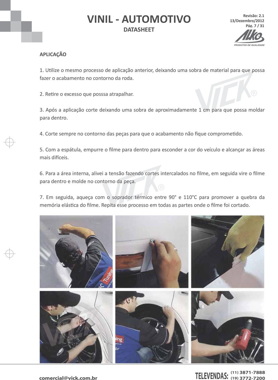 Corte sempre no contorno das peças para que o acabamento não fique comprometido. 5. Com a espátula, empurre o filme para dentro para esconder a cor do veículo e alcançar as áreas mais difíceis. 6.