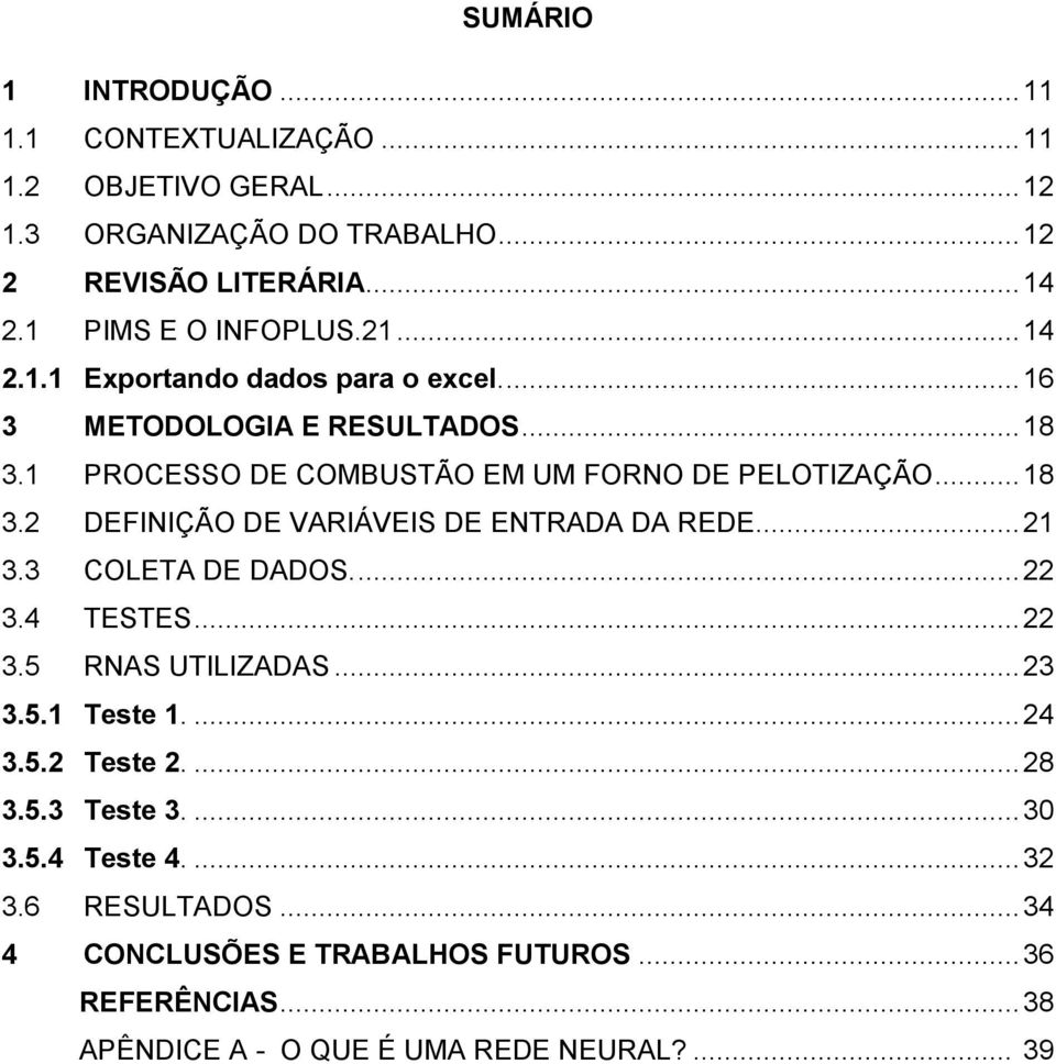 .. 18 3.2 DEFINIÇÃO DE VARIÁVEIS DE ENTRADA DA REDE... 21 3.3 COLETA DE DADOS.... 22 3.4 TESTES... 22 3.5 RNAS UTILIZADAS... 23 3.5.1 Teste 1.... 24 3.5.2 Teste 2.