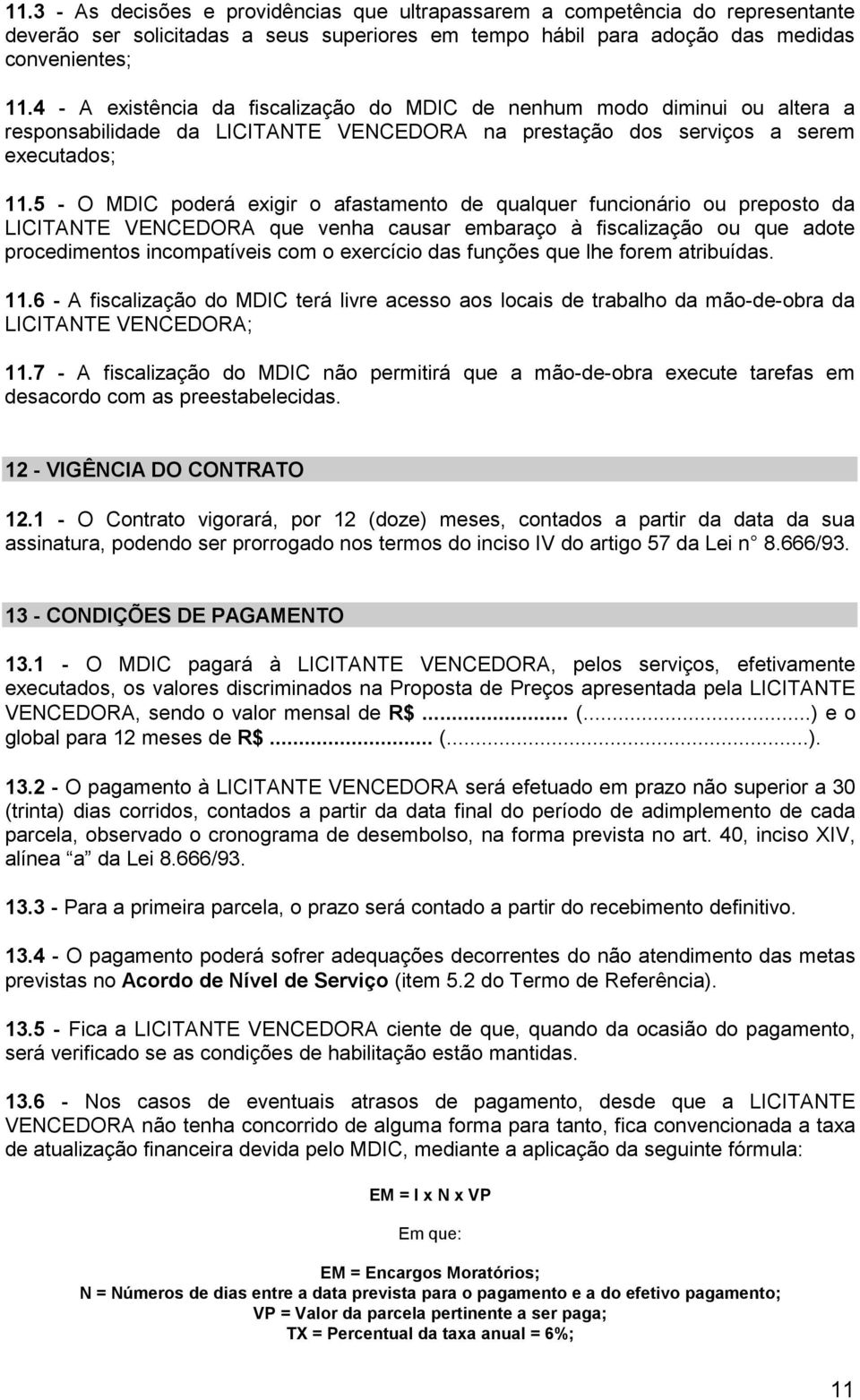 5 - O MDIC poderá exigir o afastamento de qualquer funcionário ou preposto da LICITANTE VENCEDORA que venha causar embaraço à fiscalização ou que adote procedimentos incompatíveis com o exercício das