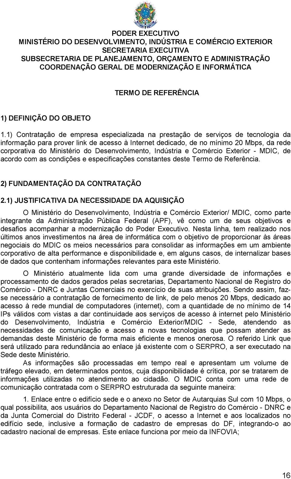 1) Contratação de empresa especializada na prestação de serviços de tecnologia da informação para prover link de acesso à Internet dedicado, de no mínimo 20 Mbps, da rede corporativa do Ministério do