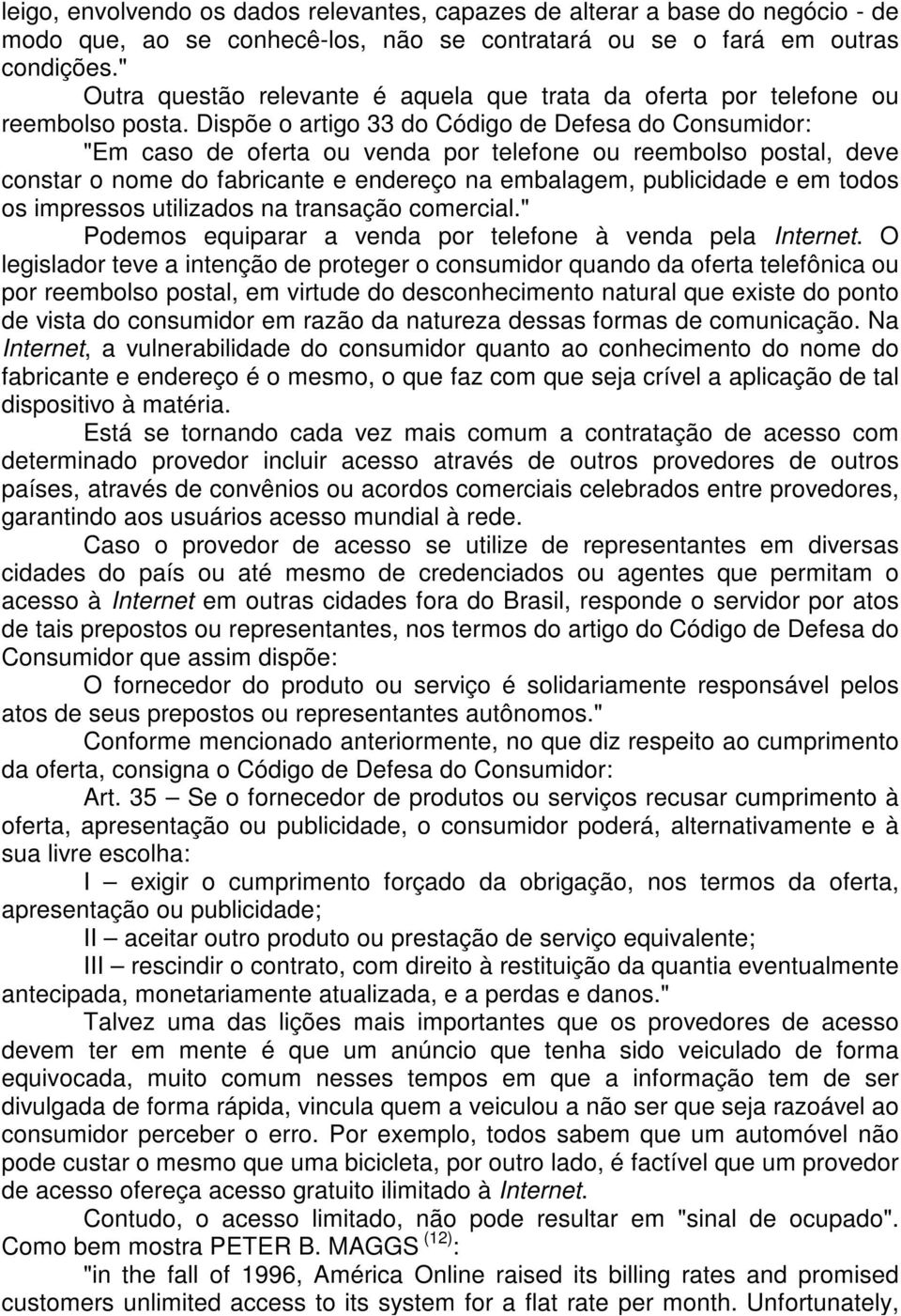 Dispõe o artigo 33 do Código de Defesa do Consumidor: "Em caso de oferta ou venda por telefone ou reembolso postal, deve constar o nome do fabricante e endereço na embalagem, publicidade e em todos