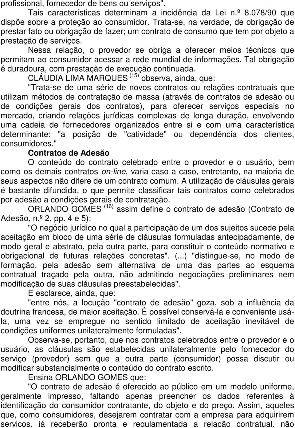 Nessa relação, o provedor se obriga a oferecer meios técnicos que permitam ao consumidor acessar a rede mundial de informações. Tal obrigação é duradoura, com prestação de execução continuada.