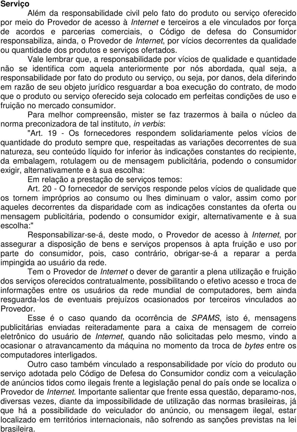 Vale lembrar que, a responsabilidade por vícios de qualidade e quantidade não se identifica com aquela anteriormente por nós abordada, qual seja, a responsabilidade por fato do produto ou serviço, ou