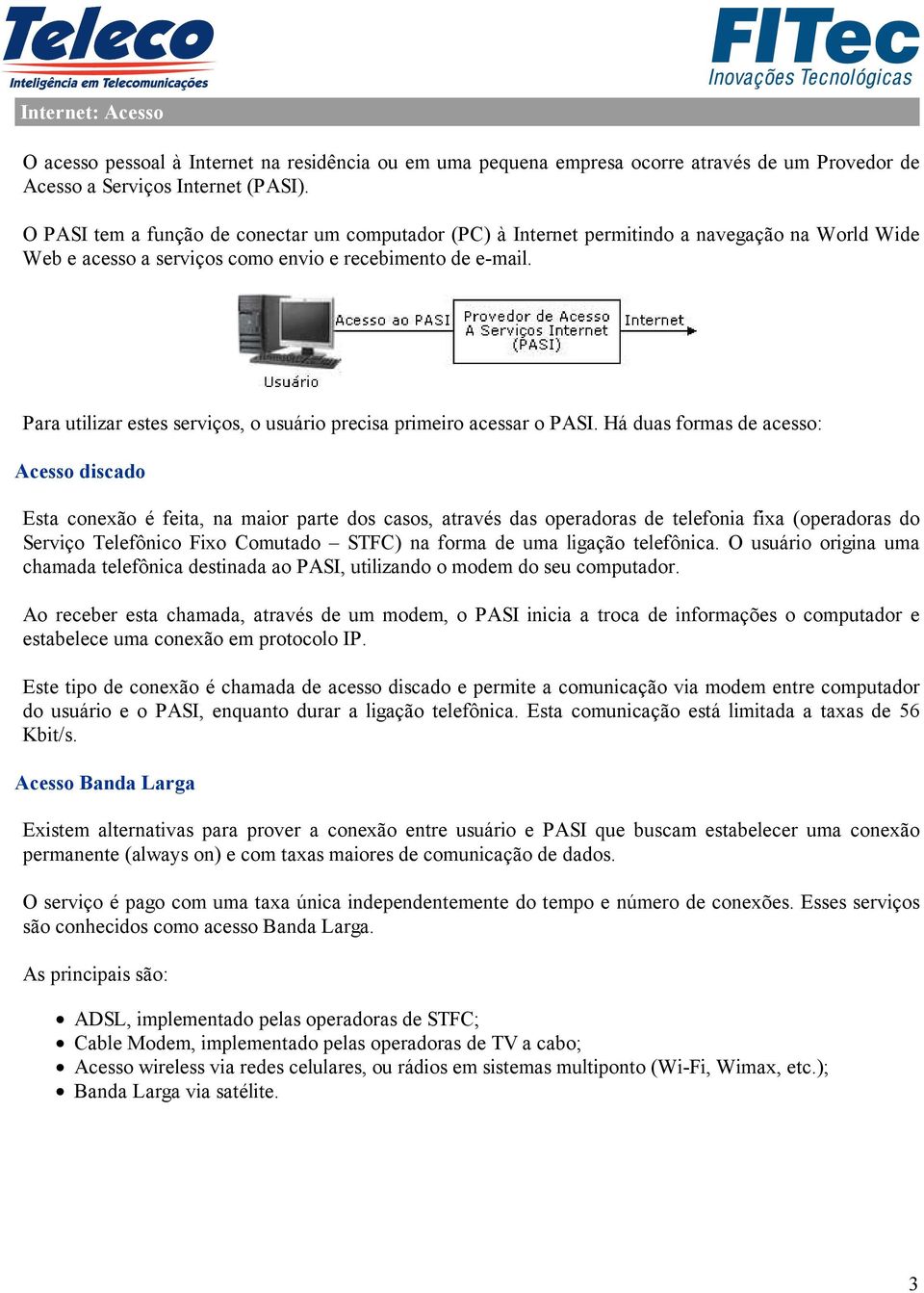 Para utilizar estes serviços, o usuário precisa primeiro acessar o PASI.