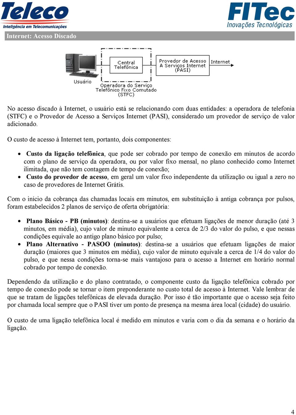 O custo de acesso à Internet tem, portanto, dois componentes: Custo da ligação telefônica, que pode ser cobrado por tempo de conexão em minutos de acordo com o plano de serviço da operadora, ou por