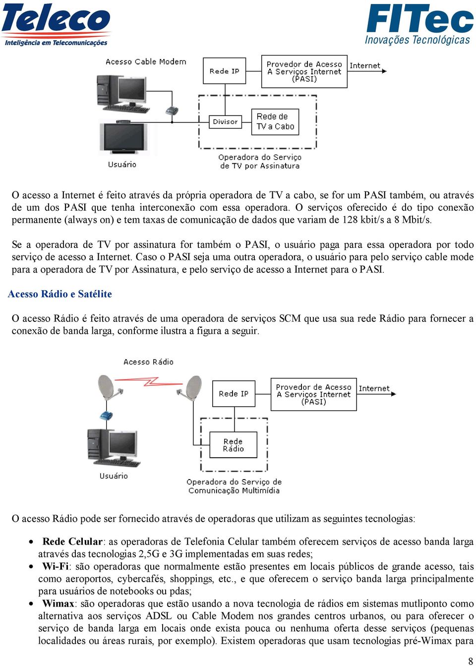 Se a operadora de TV por assinatura for também o PASI, o usuário paga para essa operadora por todo serviço de acesso a Internet.