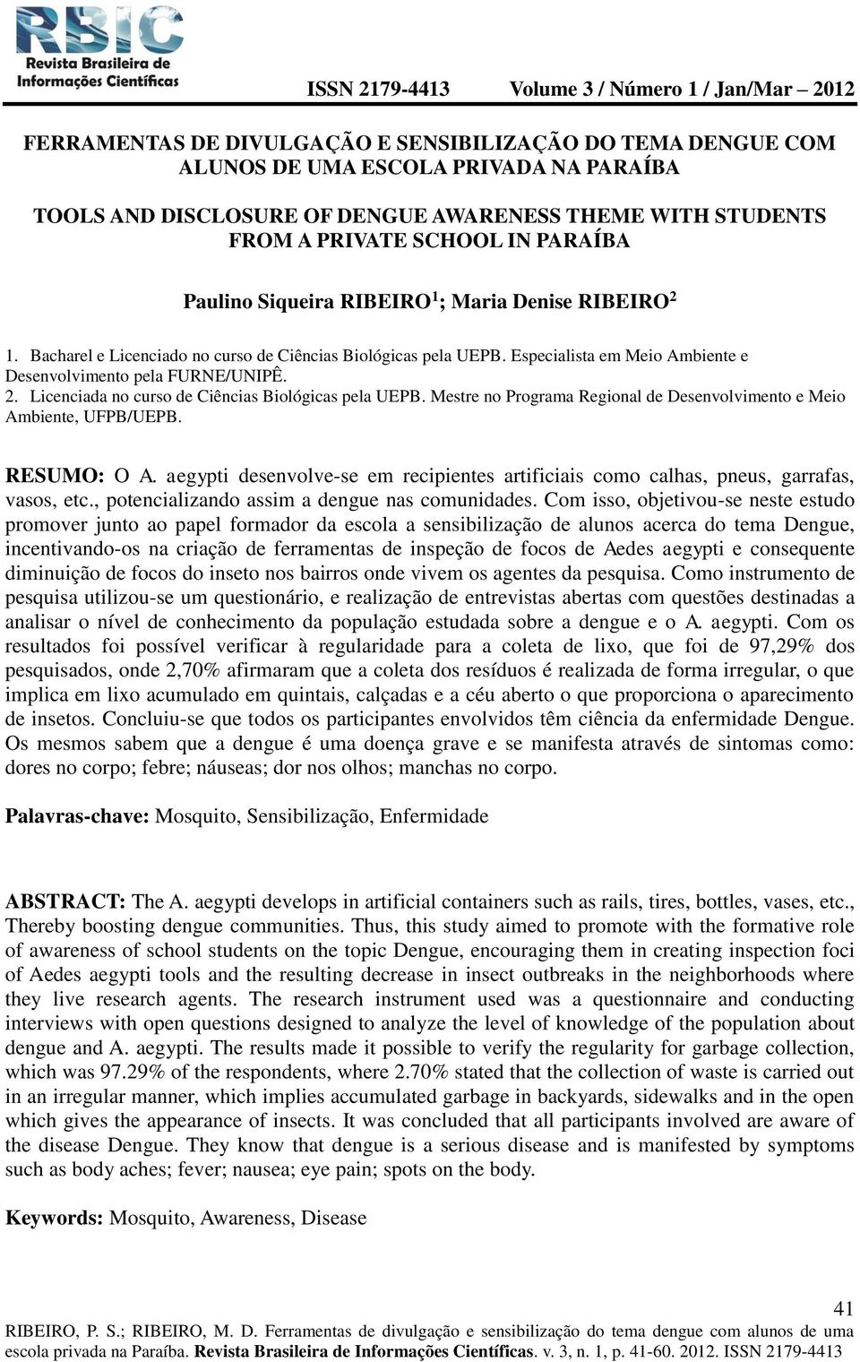 Mestre no Programa Regional de Desenvolvimento e Meio Ambiente, UFPB/UEPB. RESUMO: O A. aegypti desenvolve-se em recipientes artificiais como calhas, pneus, garrafas, vasos, etc.