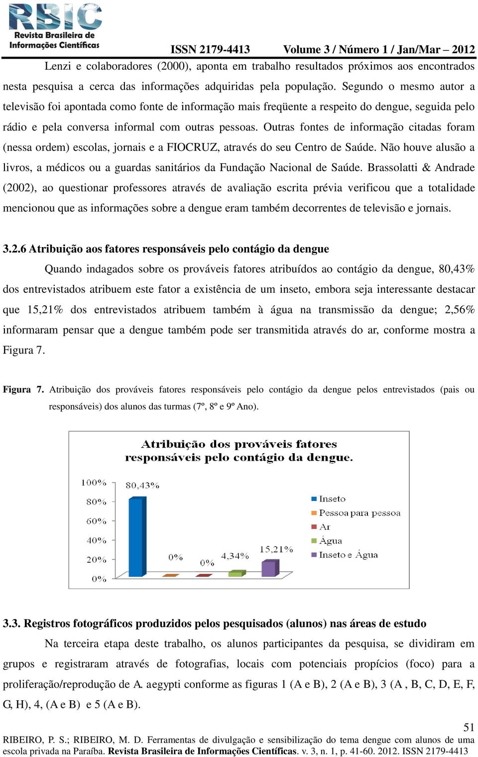 Outras fontes de informação citadas foram (nessa ordem) escolas, jornais e a FIOCRUZ, através do seu Centro de Saúde.