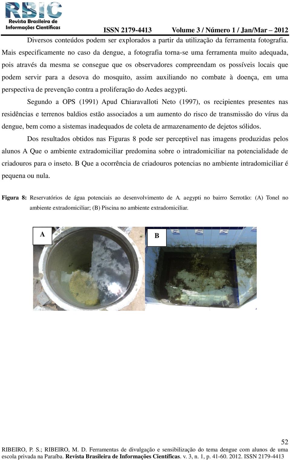 para a desova do mosquito, assim auxiliando no combate à doença, em uma perspectiva de prevenção contra a proliferação do Aedes aegypti.