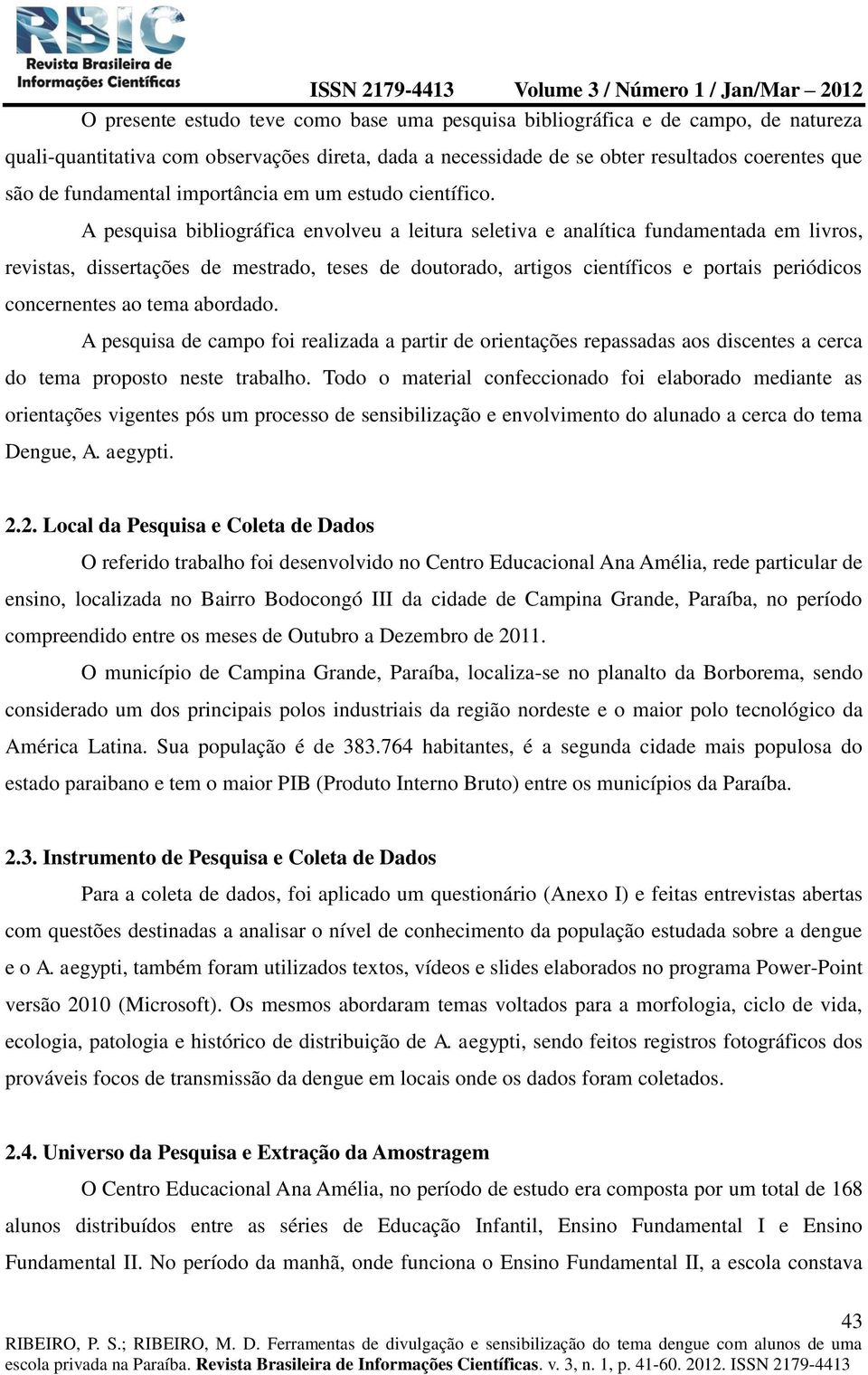 A pesquisa bibliográfica envolveu a leitura seletiva e analítica fundamentada em livros, revistas, dissertações de mestrado, teses de doutorado, artigos científicos e portais periódicos concernentes