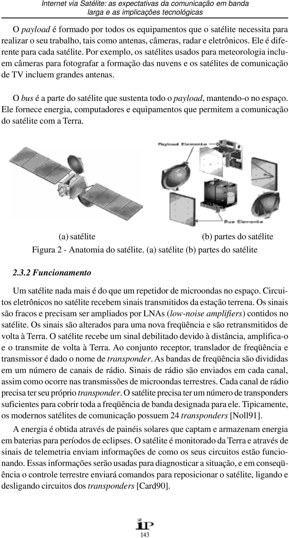 Por exemplo, os satélites usados para meteorologia incluem câmeras para fotografar a formação das nuvens e os satélites de comunicação de TV incluem grandes antenas.