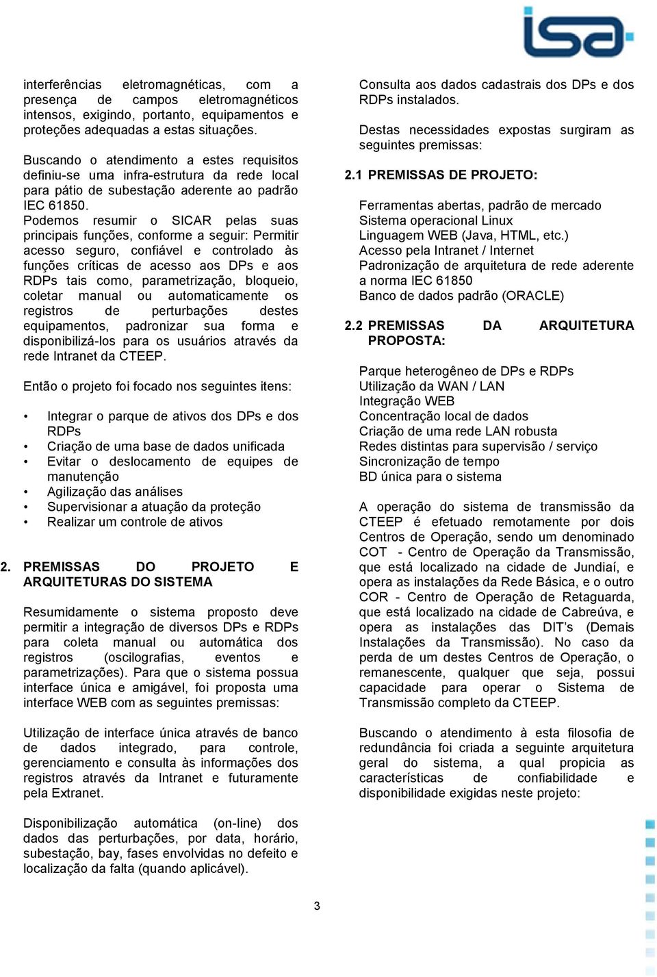 Podemos resumir o SICAR pelas suas principais funções, conforme a seguir: Permitir acesso seguro, confiável e controlado às funções críticas de acesso aos DPs e aos RDPs tais como, parametrização,