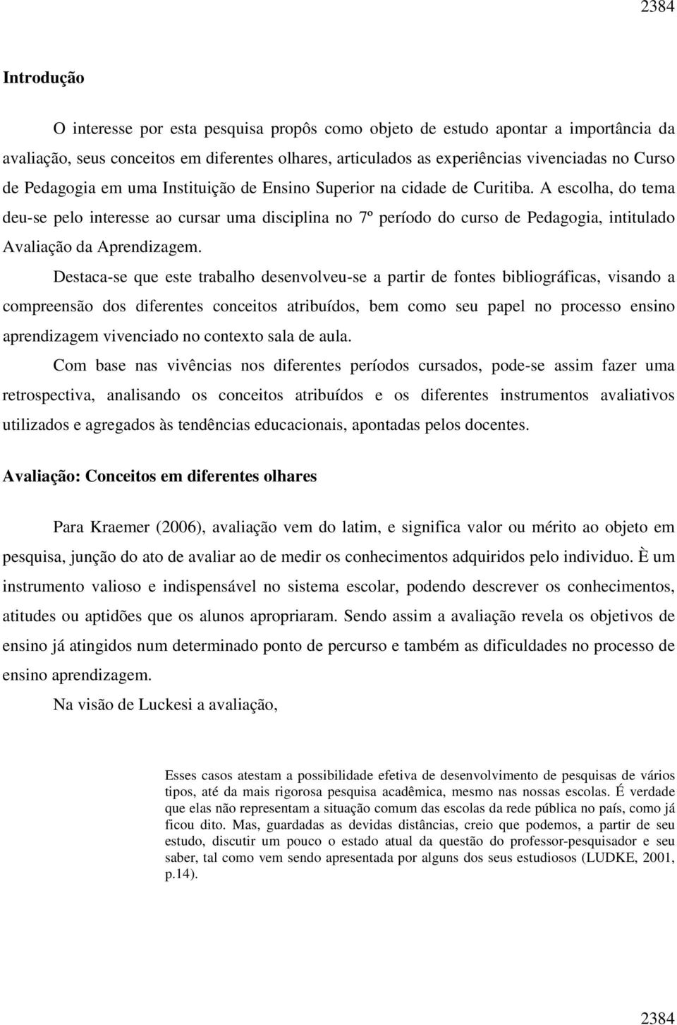 A escolha, do tema deu-se pelo interesse ao cursar uma disciplina no 7º período do curso de Pedagogia, intitulado Avaliação da Aprendizagem.