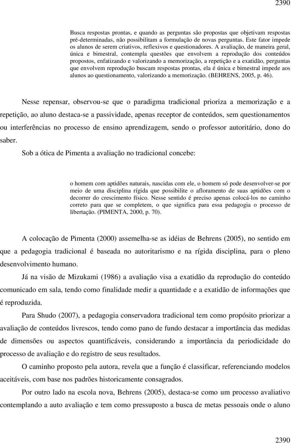 A avaliação, de maneira geral, única e bimestral, contempla questões que envolvem a reprodução dos conteúdos propostos, enfatizando e valorizando a memorização, a repetição e a exatidão, perguntas