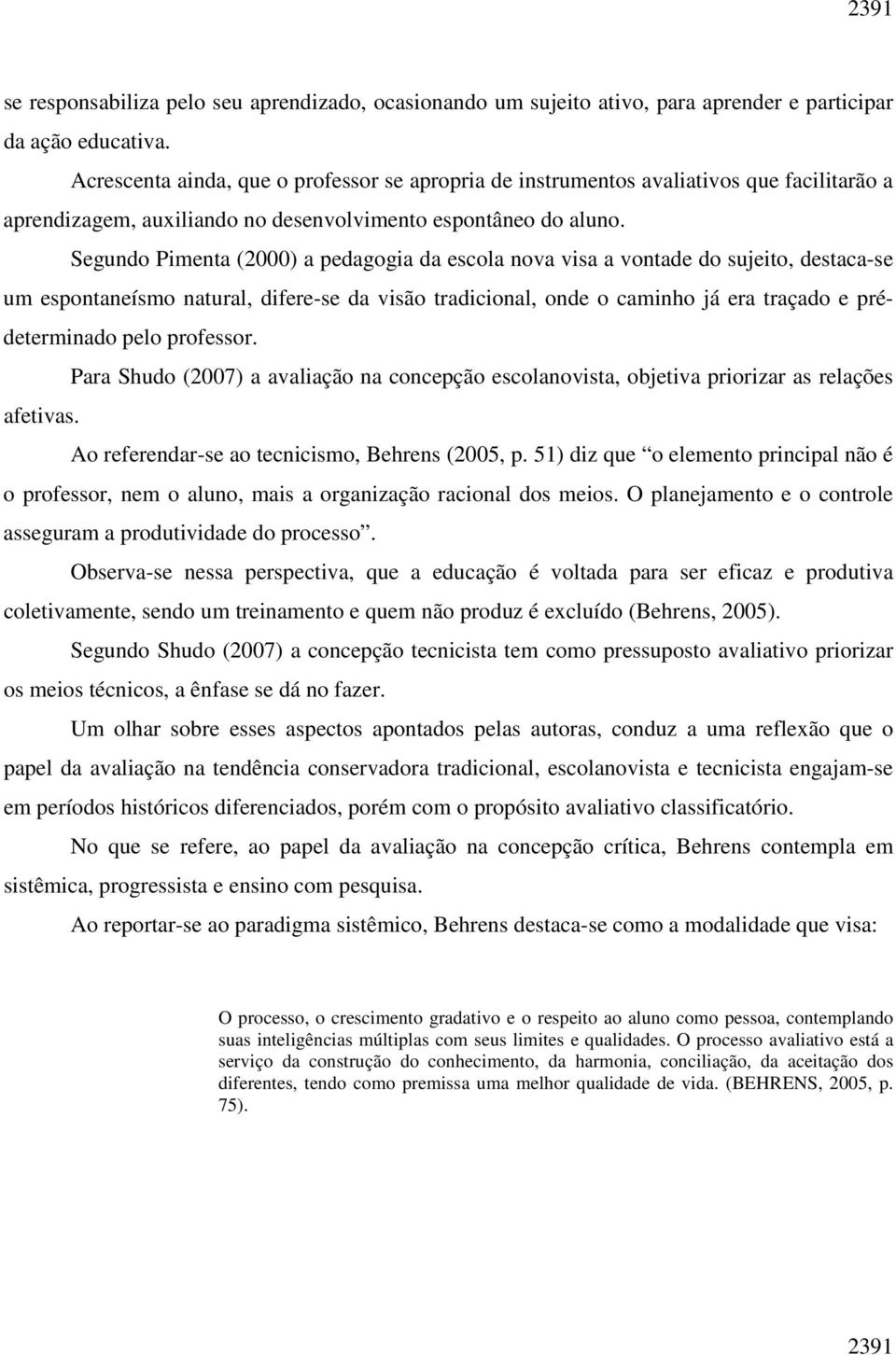 Segundo Pimenta (2000) a pedagogia da escola nova visa a vontade do sujeito, destaca-se um espontaneísmo natural, difere-se da visão tradicional, onde o caminho já era traçado e prédeterminado pelo