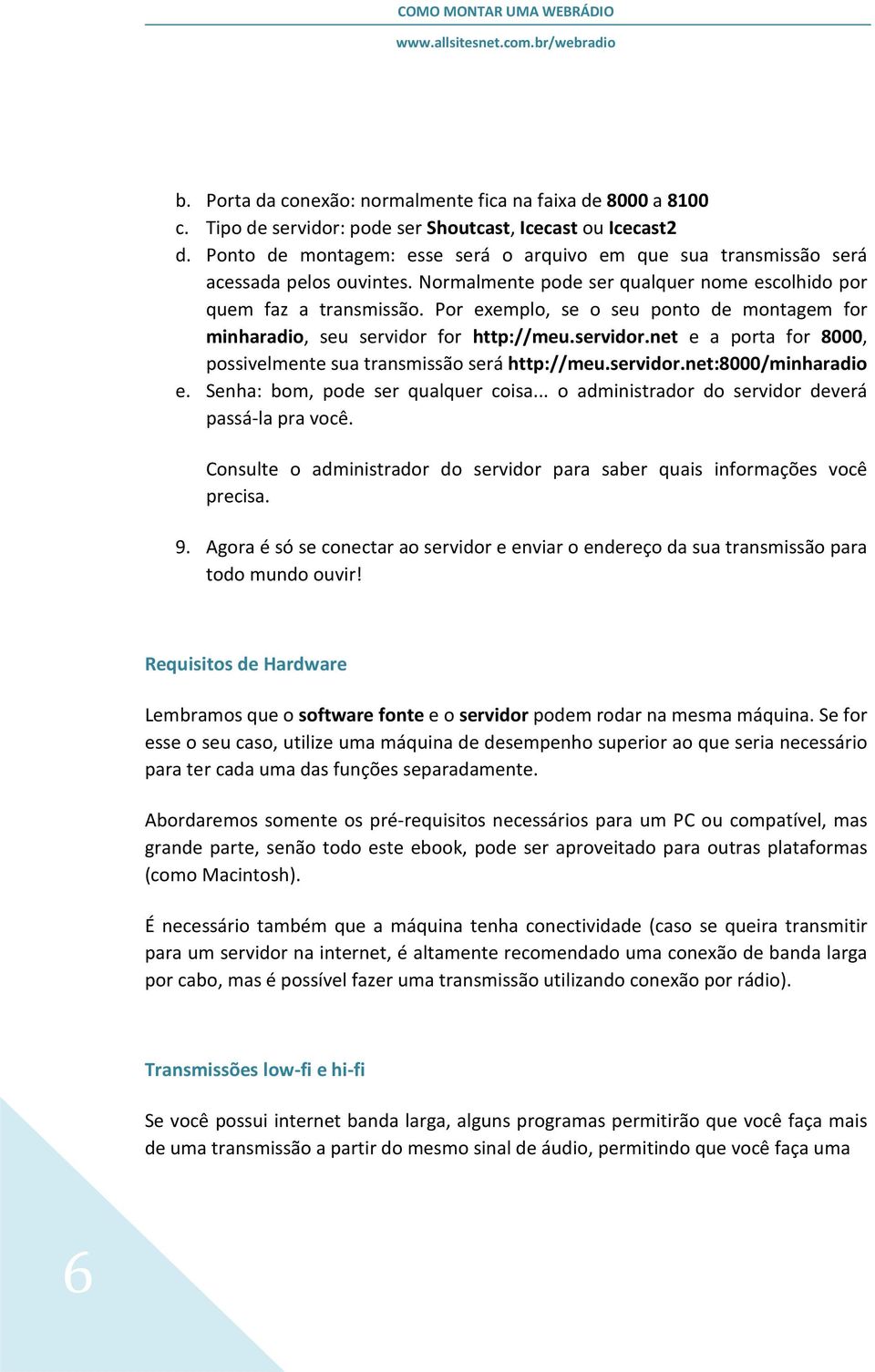 Por exemplo, se o seu ponto de montagem for minharadio, seu servidor for http://meu.servidor.net e a porta for 8000, possivelmente sua transmissão será http://meu.servidor.net:8000/minharadio e.