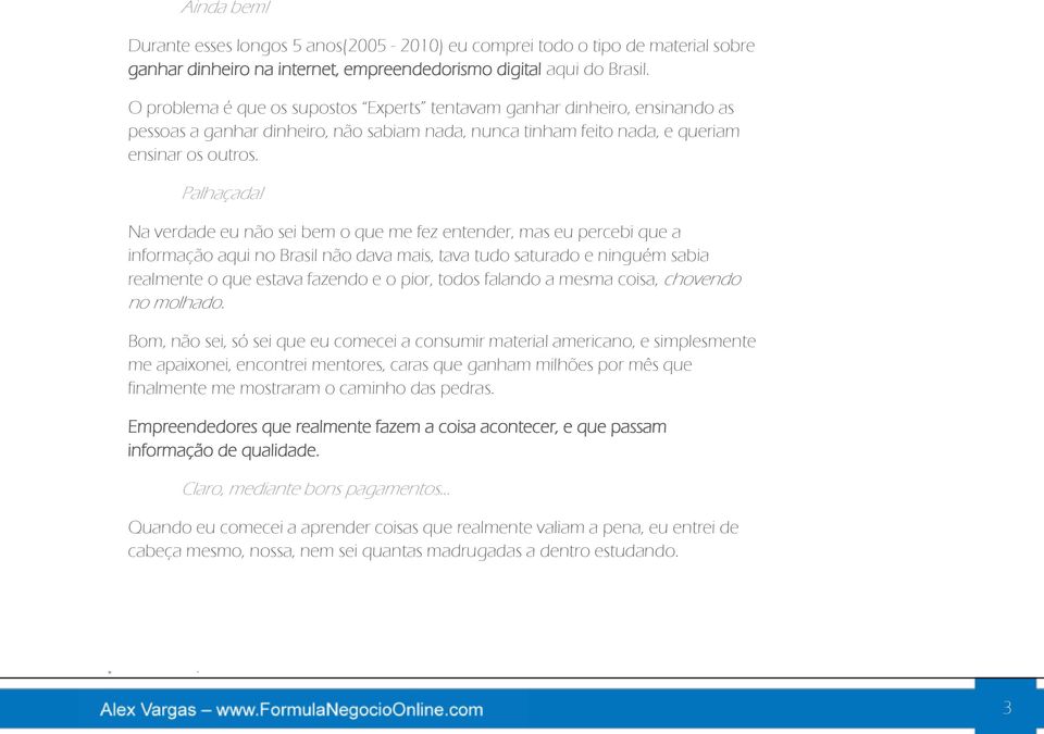 Na verdade eu não sei bem o que me fez entender, mas eu percebi que a informação aqui no Brasil não dava mais, tava tudo saturado e ninguém sabia realmente o que estava fazendo e o pior, todos