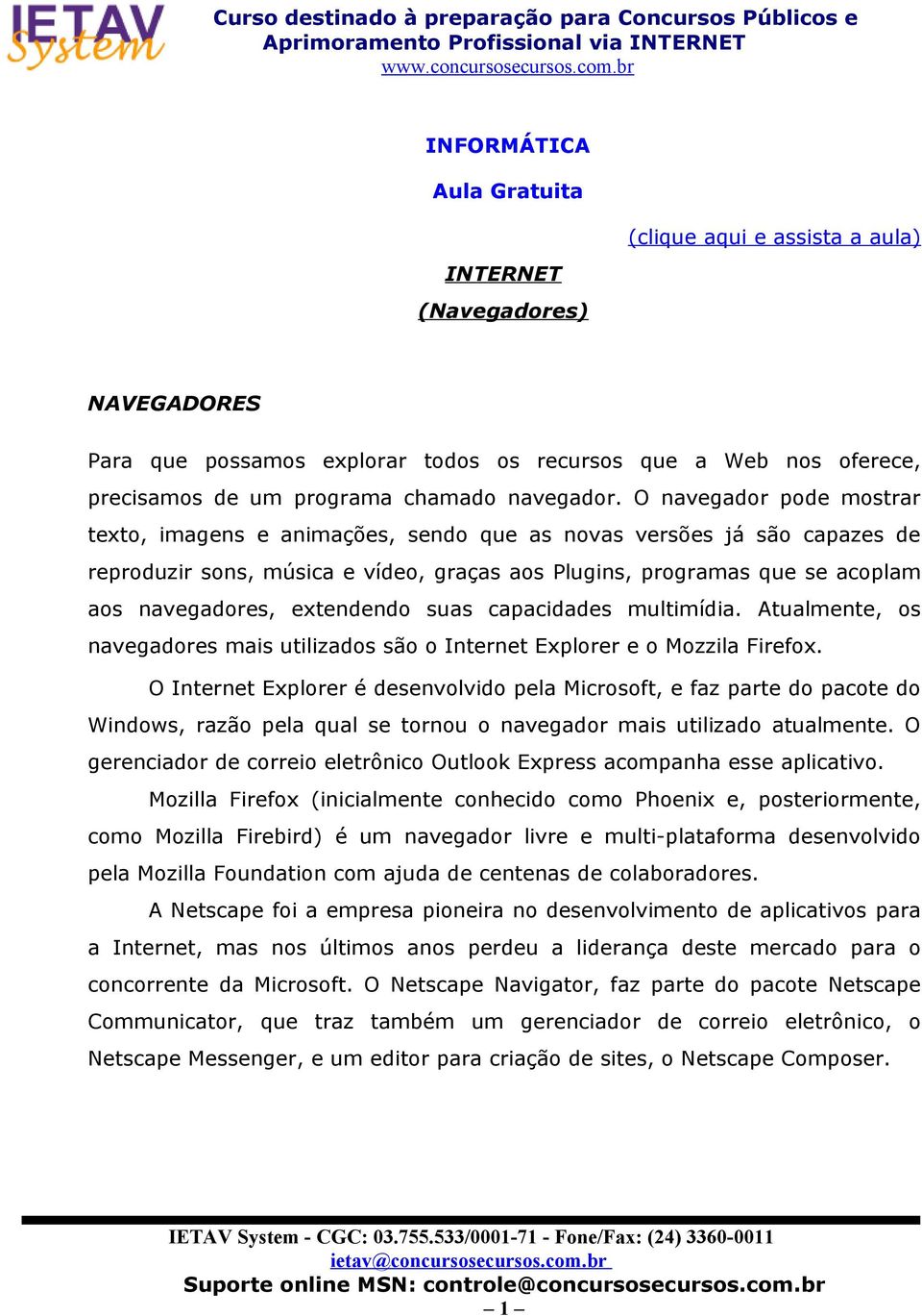 O navegador pode mostrar texto, imagens e animações, sendo que as novas versões já são capazes de reproduzir sons, música e vídeo, graças aos Plugins, programas que se acoplam aos navegadores,