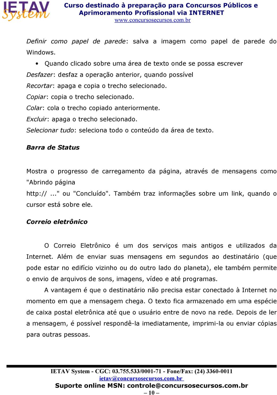 Colar: cola o trecho copiado anteriormente. Excluir: apaga o trecho selecionado. Selecionar tudo: seleciona todo o conteúdo da área de texto.