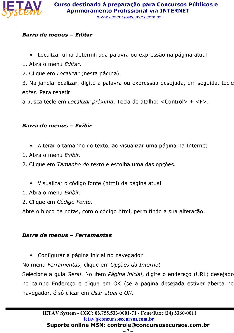 Barra de menus Exibir Alterar o tamanho do texto, ao visualizar uma página na Internet 1. Abra o menu Exibir. 2. Clique em Tamanho do texto e escolha uma das opções.