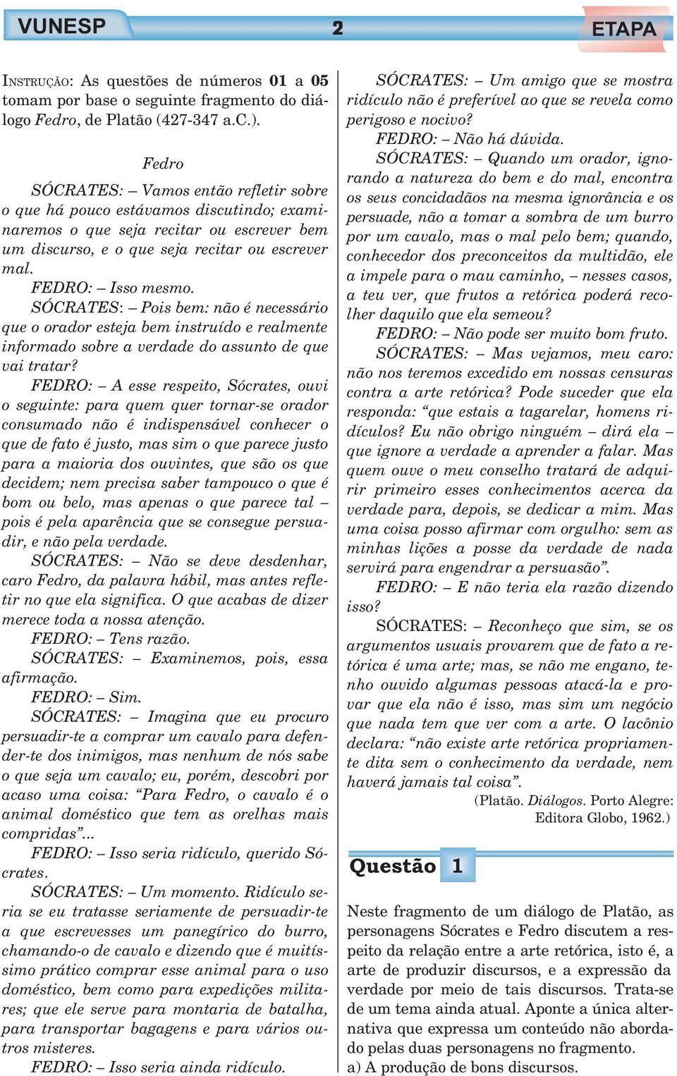 SÓCRATES: Pois bem: não é necessário que o orador esteja bem instruído e realmente informado sobre a verdade do assunto de que vai tratar?