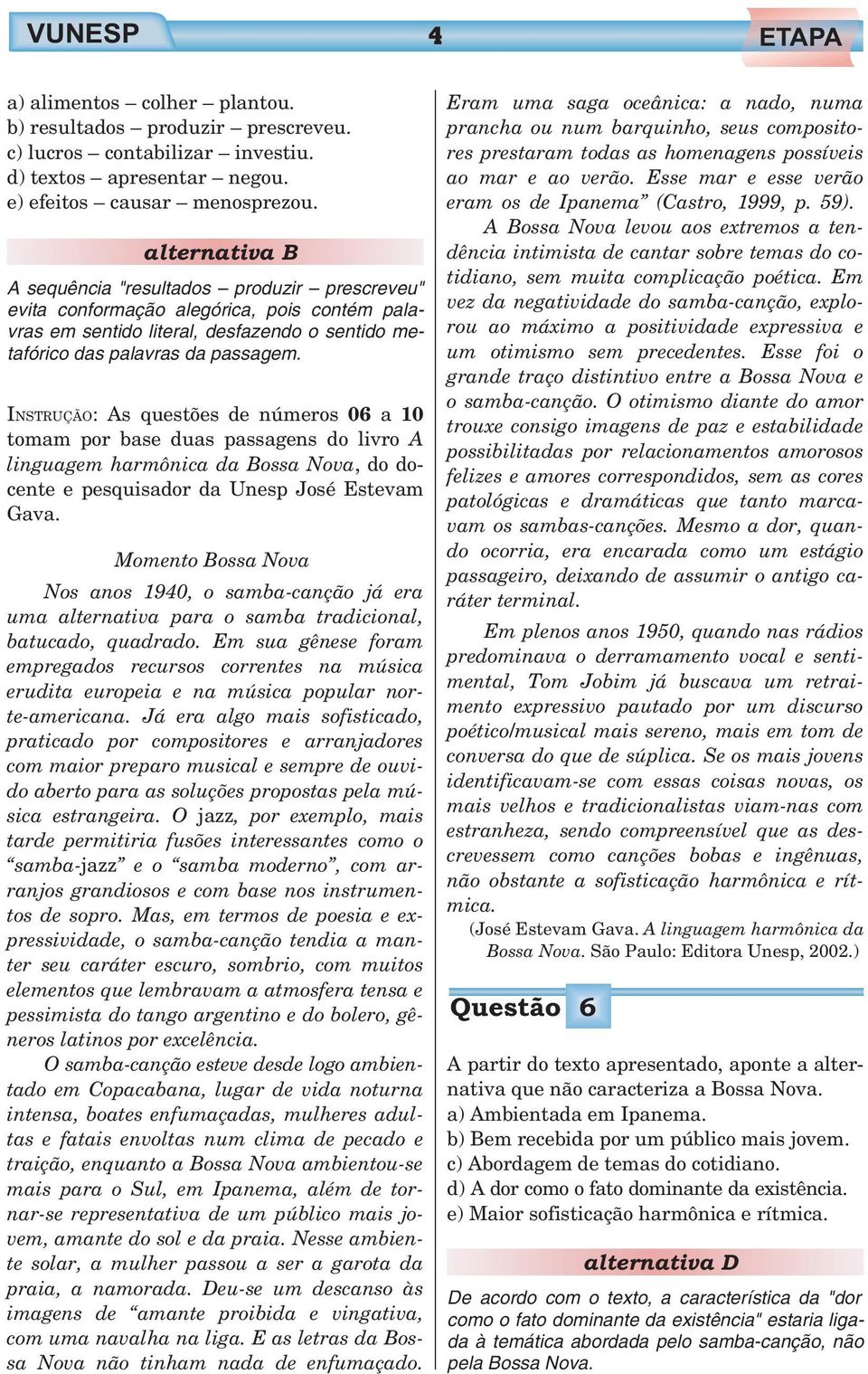 INSTRUÇÃO: As questões de números 06 a 10 tomam por base duas passagens do livro A linguagem harmônica da Bossa Nova, dodocente e pesquisador da Unesp José Estevam Gava.