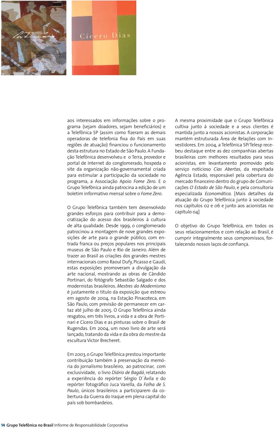 A Fundação Telefônica desenvolveu e o Terra, provedor e portal de Internet do conglomerado, hospeda o site da organização não-governamental criada para estimular a participação da sociedade no