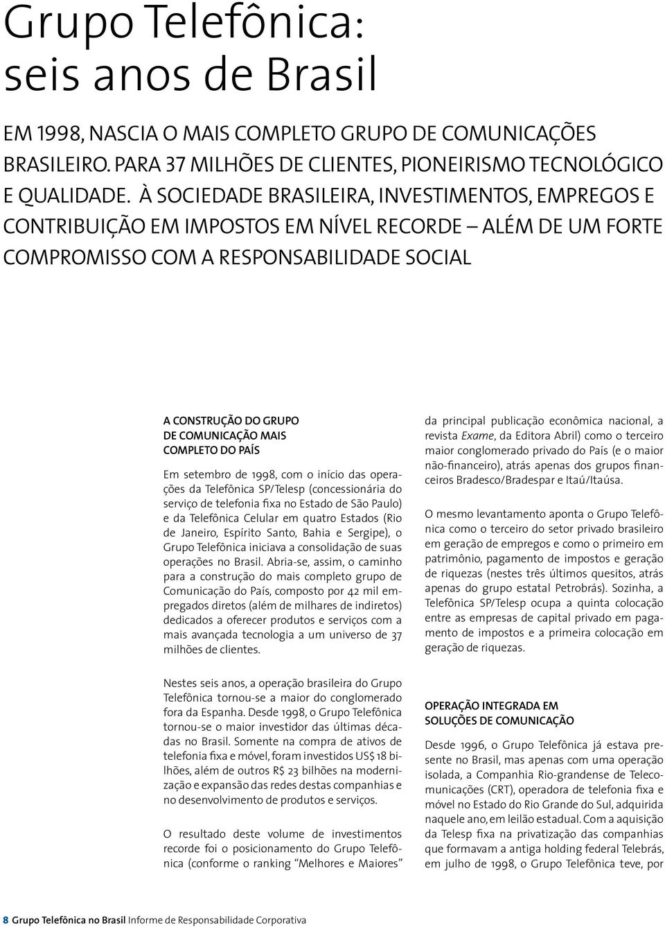 COMPLETO DO PAÍS Em setembro de 1998, com o início das operações da Telefônica SP/Telesp (concessionária do serviço de telefonia fixa no Estado de São Paulo) e da Telefônica Celular em quatro Estados