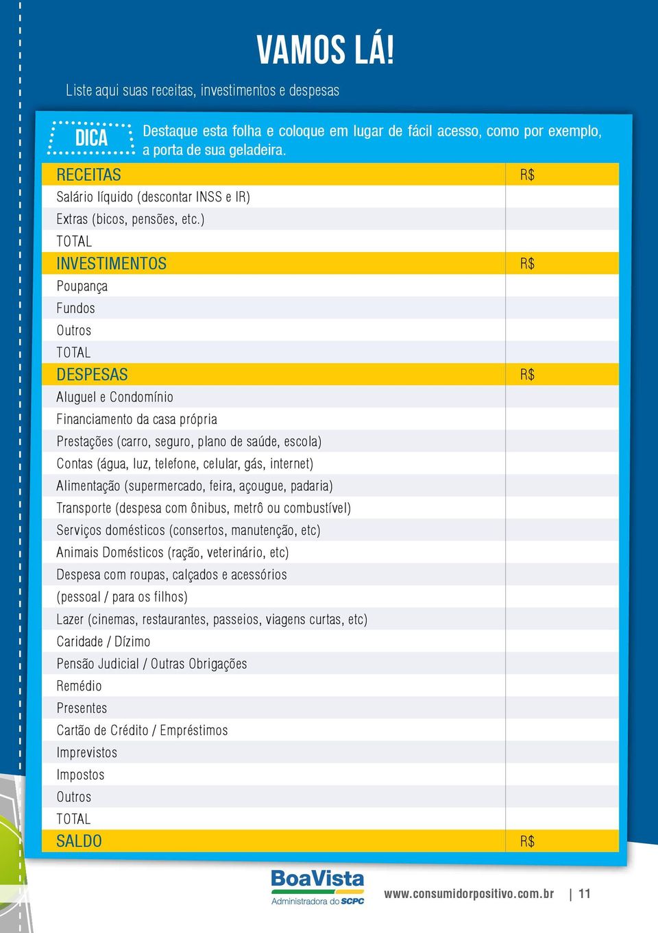 ) TOTAL INVESTIMENTOS R$ Poupança Fundos Outros TOTAL DESPESAS R$ Aluguel e Condomínio Financiamento da casa própria Prestações (carro, seguro, plano de saúde, escola) Contas (água, luz, telefone,