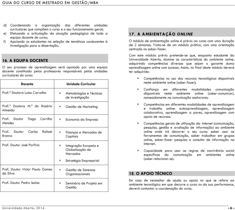 A EQUIPA DOCENTE O seu processo de aprendizagem será apoiado por uma equipa docente constituída pelos professores responsáveis pelas unidades curriculares do curso: Docente Prof.