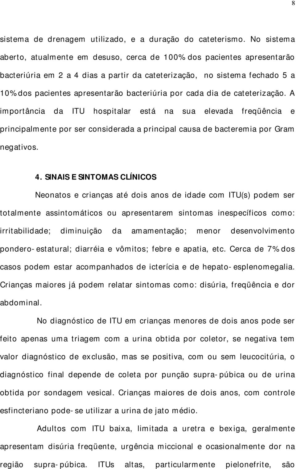 bacteriúria por cada dia de cateterização. A importância da ITU hospitalar está na sua elevada freqüência e principalmente por ser considerada a principal causa de bacteremia por Gram negativos. 4.