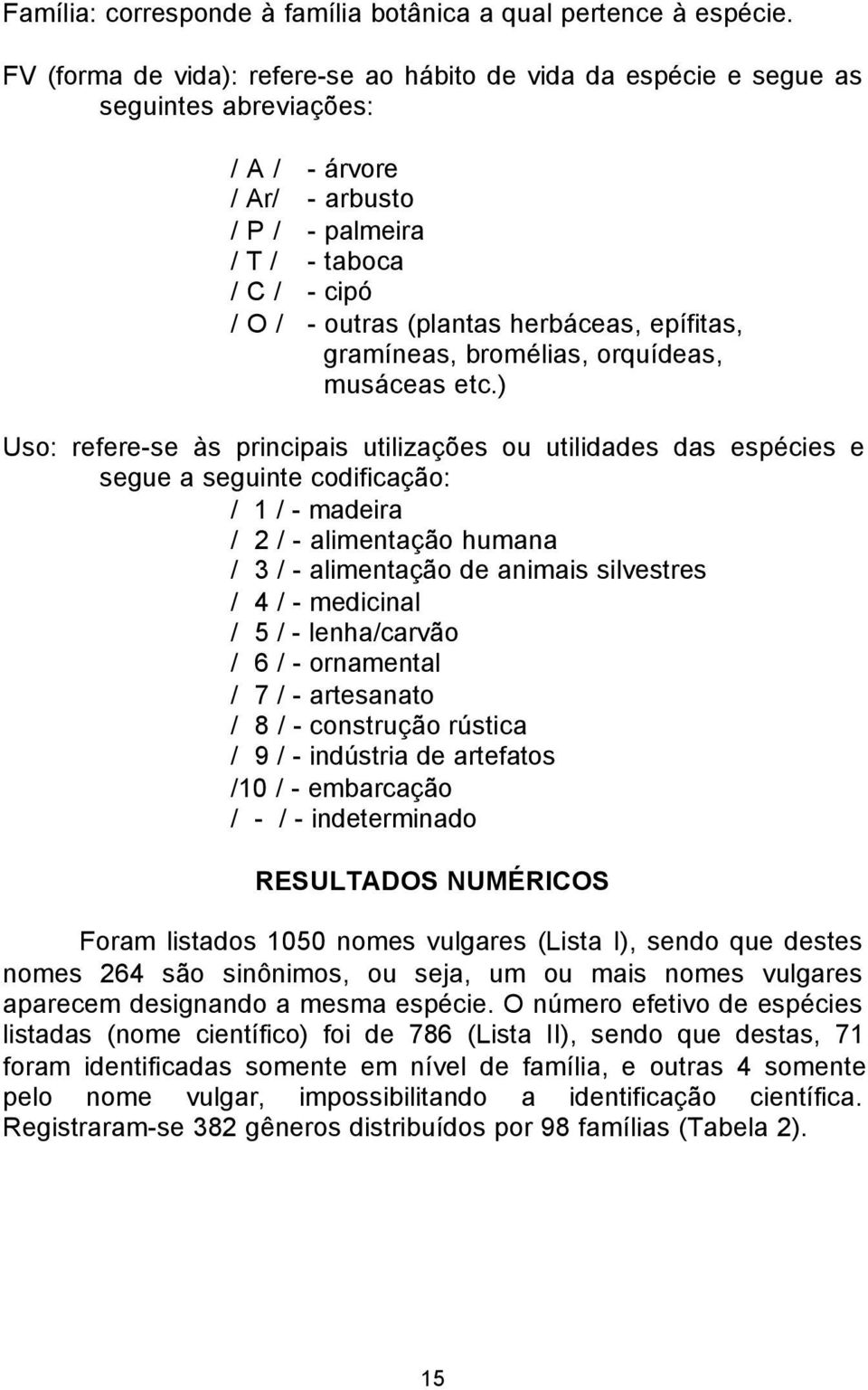 herbáceas, epífitas, gramíneas, bromélias, orquídeas, musáceas etc.