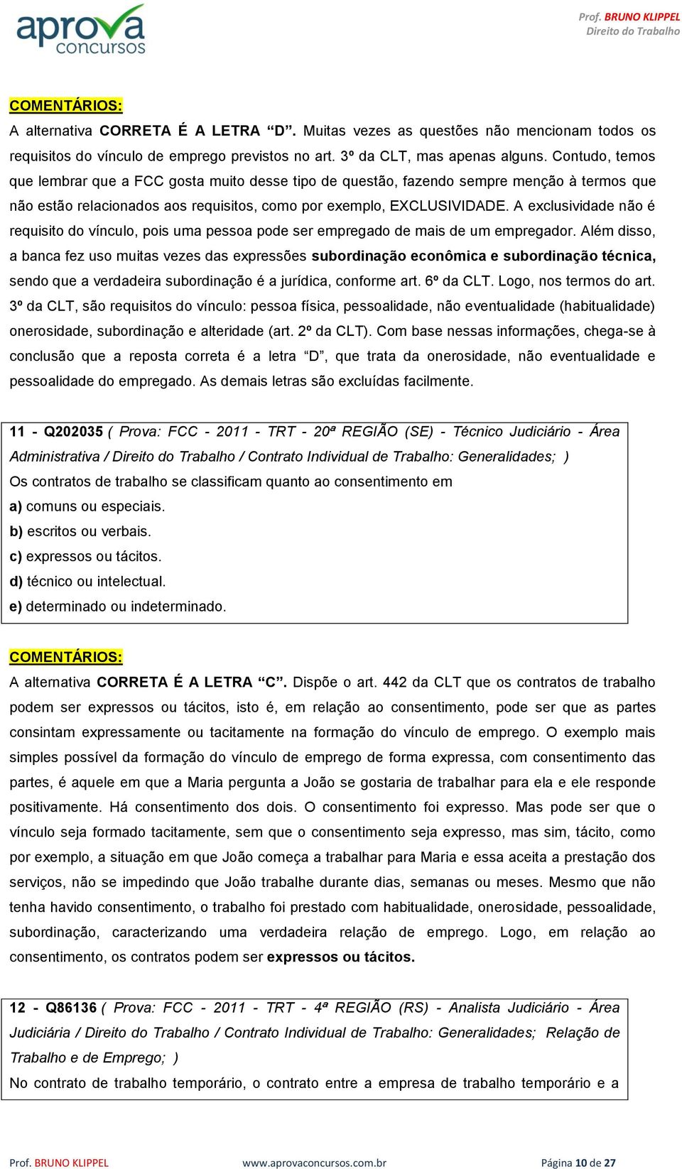 A exclusividade não é requisito do vínculo, pois uma pessoa pode ser empregado de mais de um empregador.