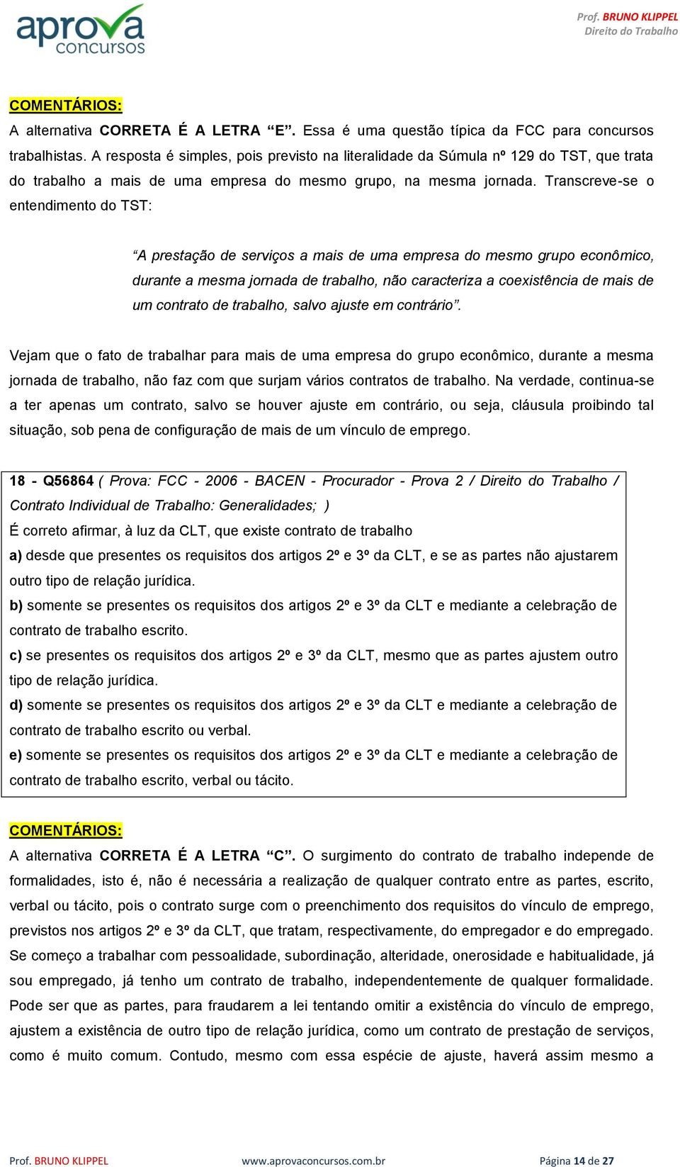 Transcreve-se o entendimento do TST: A prestação de serviços a mais de uma empresa do mesmo grupo econômico, durante a mesma jornada de trabalho, não caracteriza a coexistência de mais de um contrato