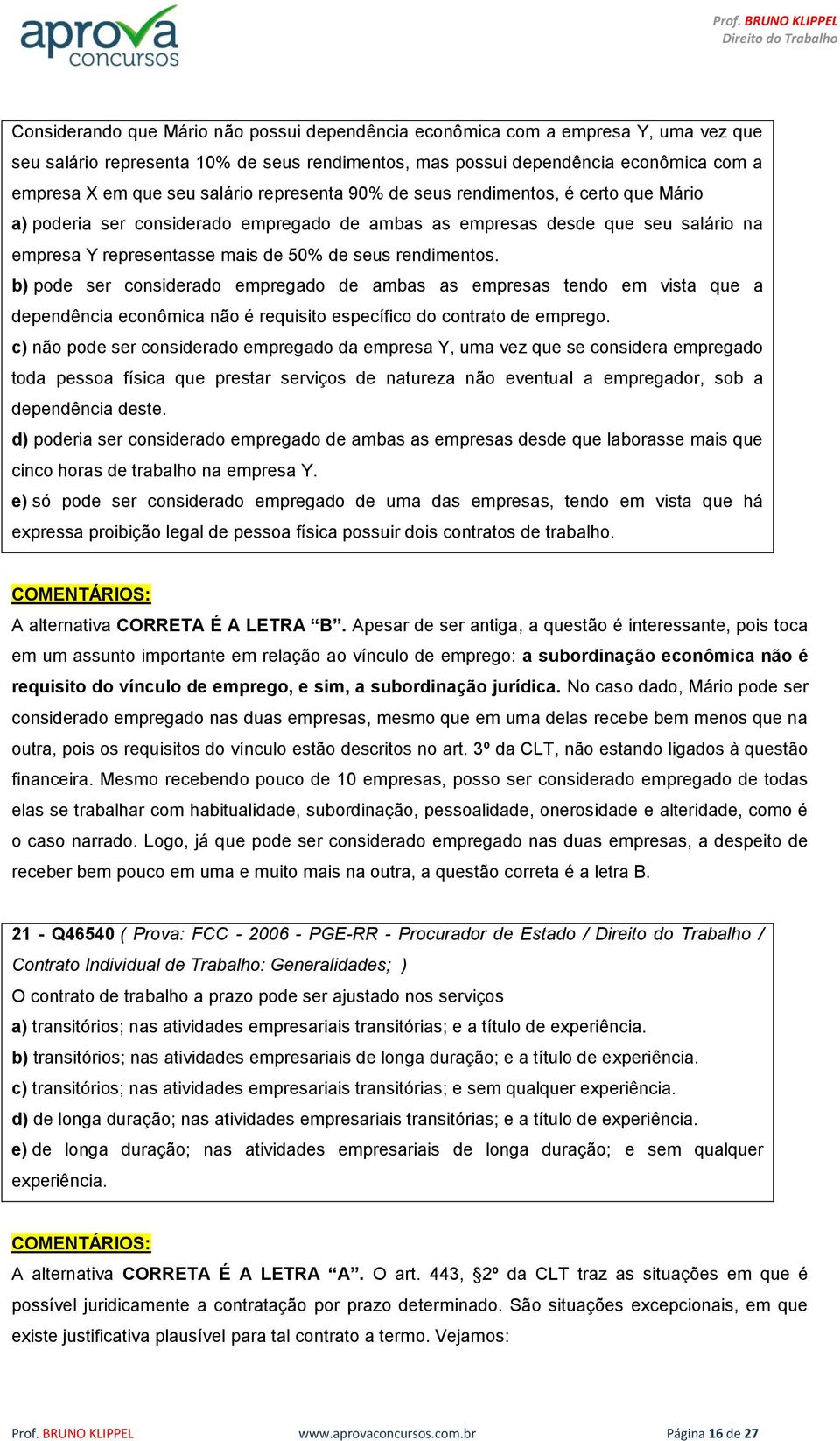 rendimentos. b) pode ser considerado empregado de ambas as empresas tendo em vista que a dependência econômica não é requisito específico do contrato de emprego.