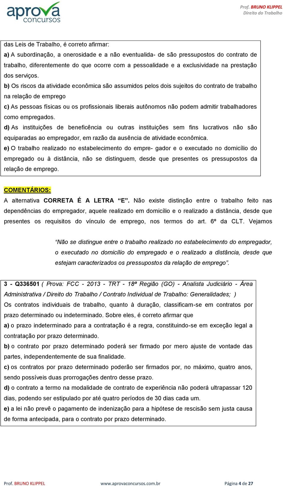 b) Os riscos da atividade econômica são assumidos pelos dois sujeitos do contrato de trabalho na relação de emprego c) As pessoas físicas ou os profissionais liberais autônomos não podem admitir