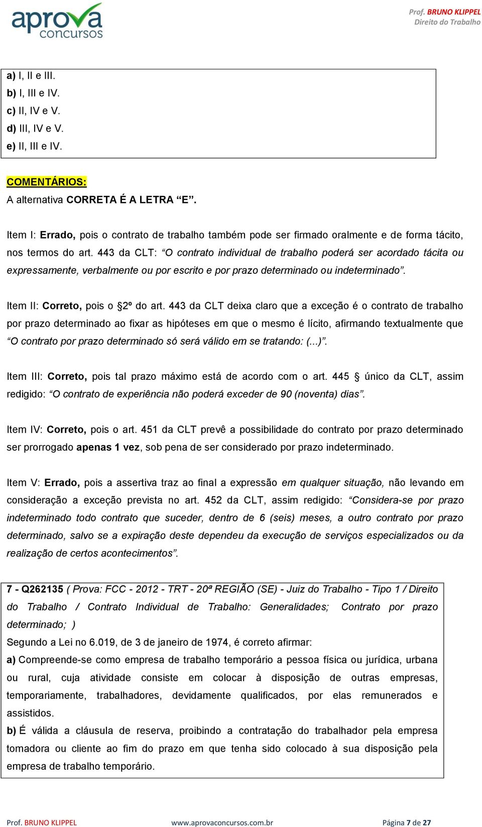 443 da CLT: O contrato individual de trabalho poderá ser acordado tácita ou expressamente, verbalmente ou por escrito e por prazo determinado ou indeterminado. Item II: Correto, pois o 2º do art.