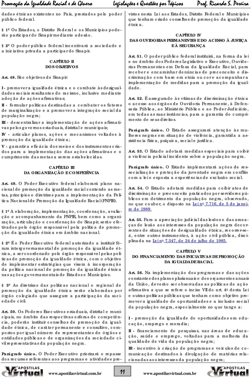 São objetivos do Sinapir: I - promover a igualdade étnica e o combate às desigualdades sociais resultantes do racismo, inclusive mediante adoção de ações afirmativas; II - formular políticas