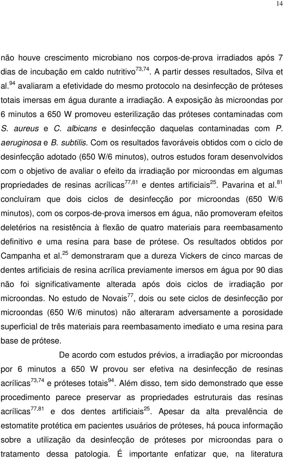 A exposição às microondas por 6 minutos a 650 W promoveu esterilização das próteses contaminadas com S. aureus e C. albicans e desinfecção daquelas contaminadas com P. aeruginosa e B. subtilis.