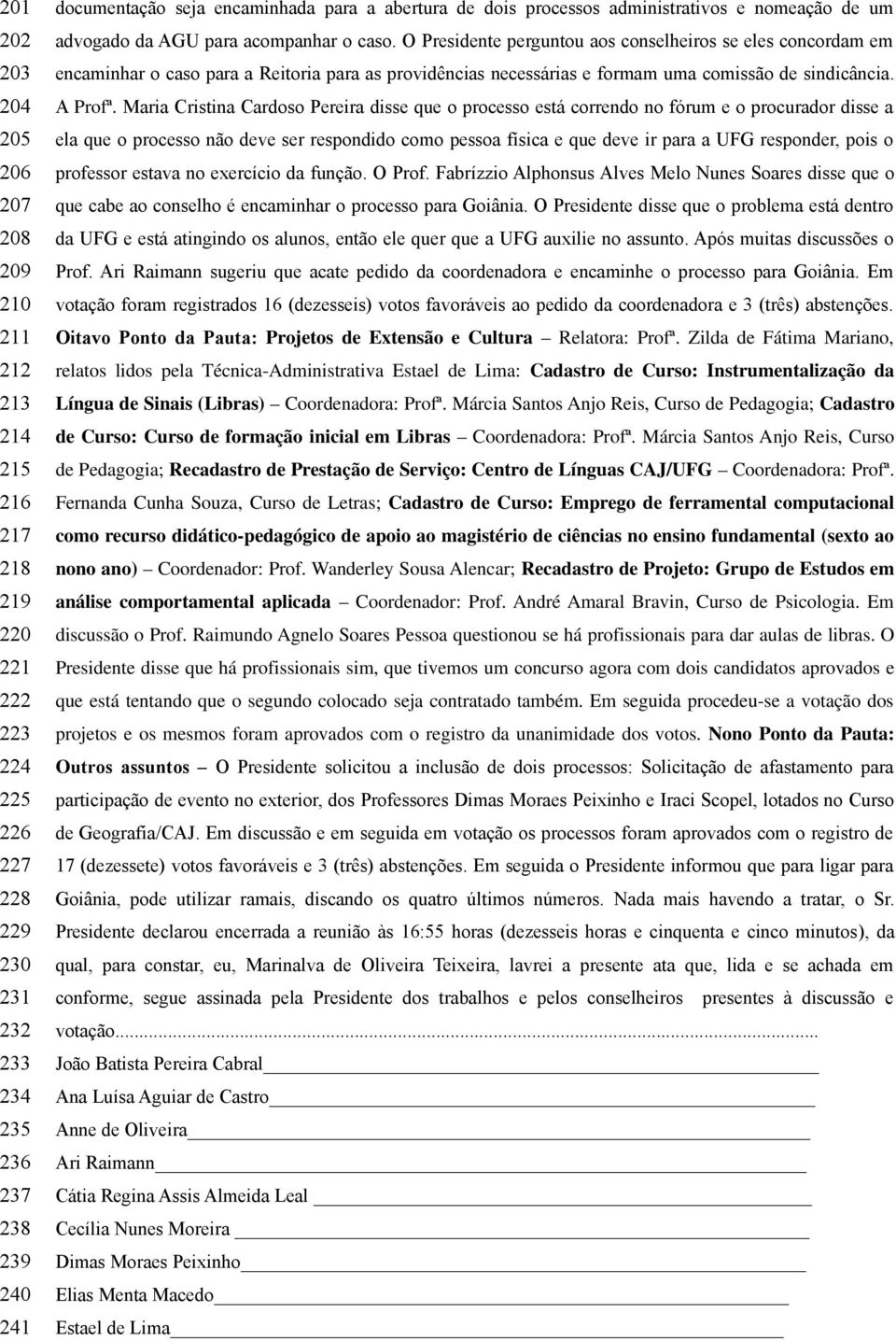 O Presidente perguntou aos conselheiros se eles concordam em encaminhar o caso para a Reitoria para as providências necessárias e formam uma comissão de sindicância. A Profª.