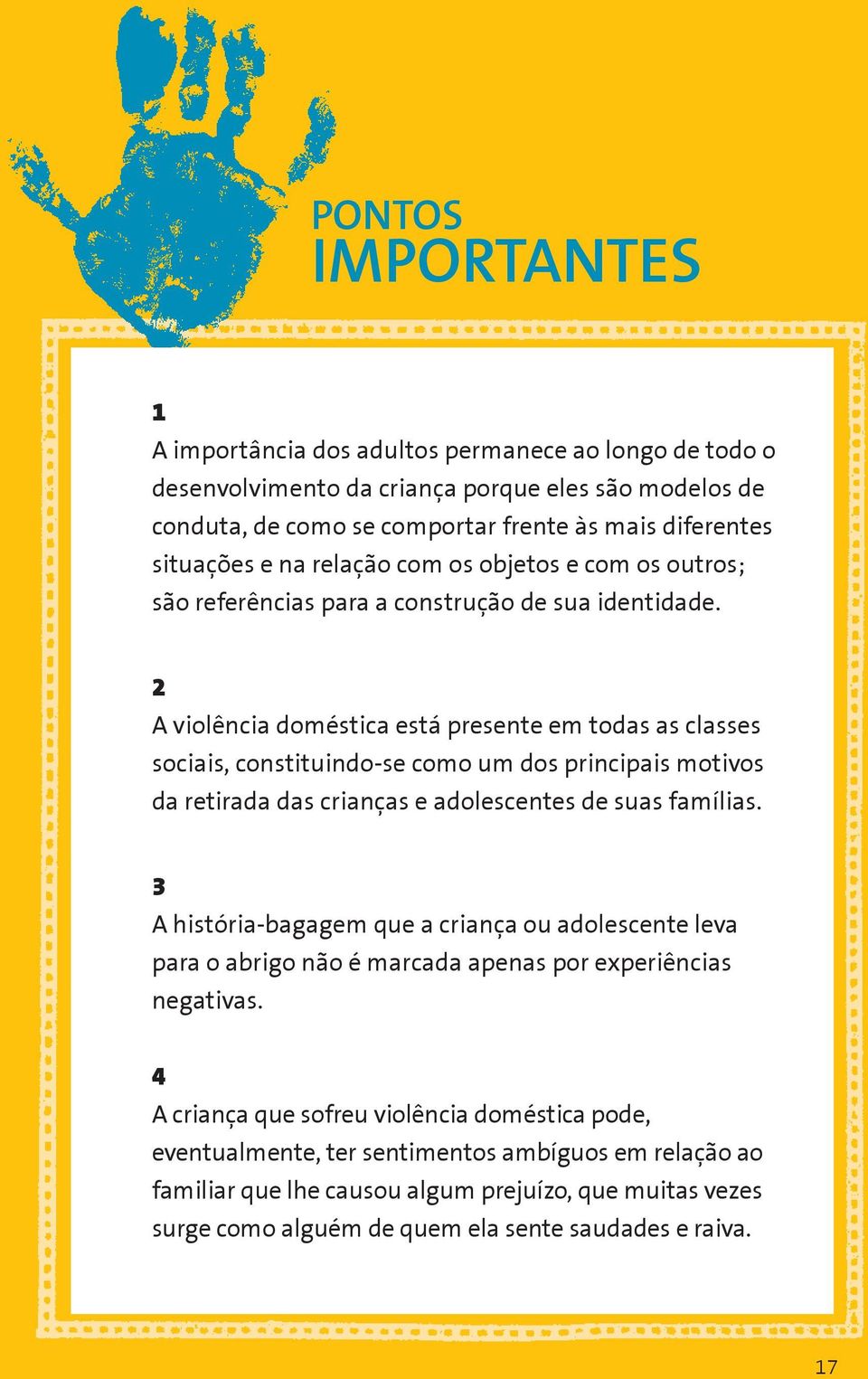 2 A violência doméstica está presente em todas as classes sociais, constituindo-se como um dos principais motivos da retirada das crianças e adolescentes de suas famílias.