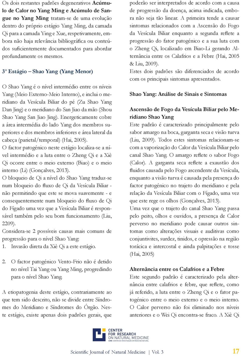 3º Estágio Shao Yang (Yang Menor) O Shao Yang é o nível intermédio entre os níveis Yang (Meio Externo-Meio Interno), e inclui o meridiano da Vesícula Biliar do pé (Zu Shao Yang Dan Jing) e o