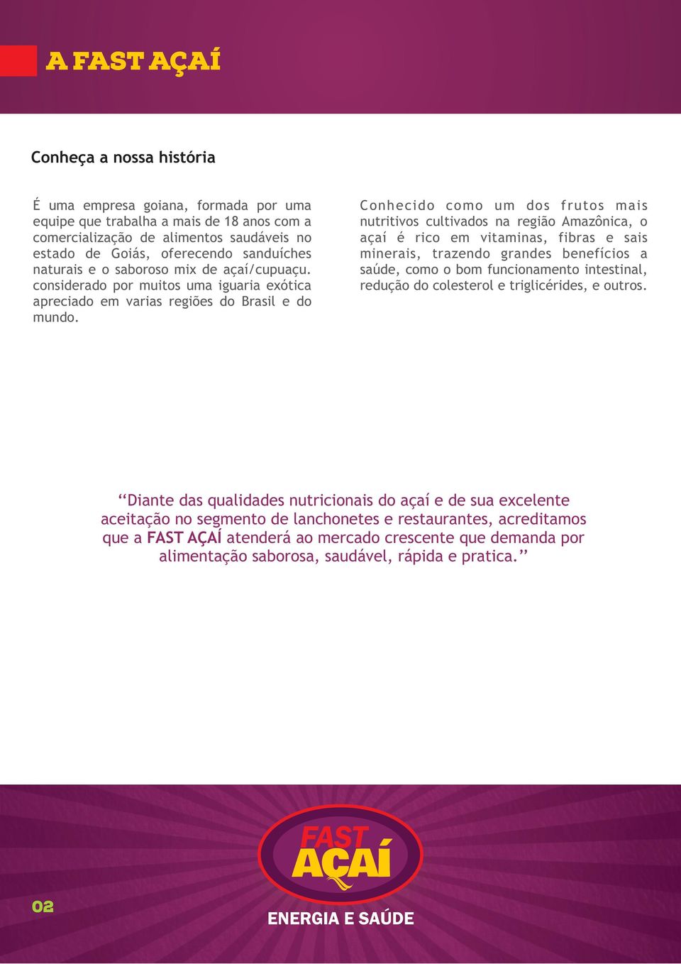 Conhecido como um dos frutos mais nutritivos cultivados na região Amazônica, o açaí é rico em vitaminas, fibras e sais minerais, trazendo grandes benefícios a saúde, como o bom funcionamento