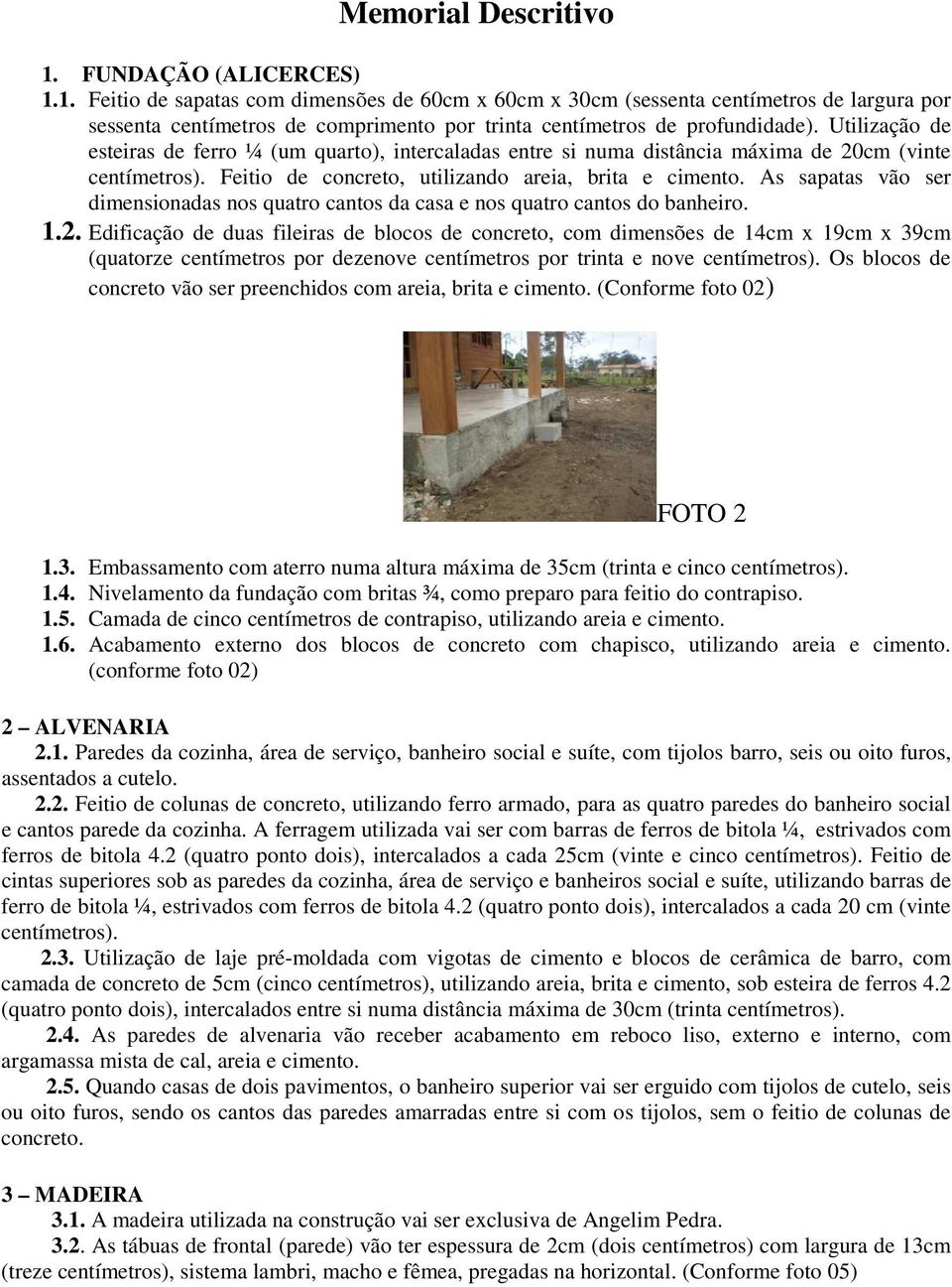 As sapatas vão ser dimensionadas nos quatro cantos da casa e nos quatro cantos do banheiro. 1.2.