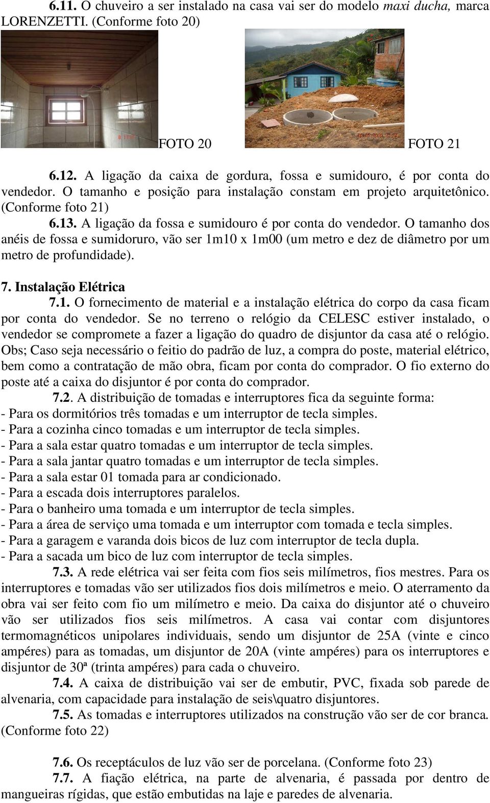 A ligação da fossa e sumidouro é por conta do vendedor. O tamanho dos anéis de fossa e sumidoruro, vão ser 1m10 x 1m00 (um metro e dez de diâmetro por um metro de profundidade). 7.