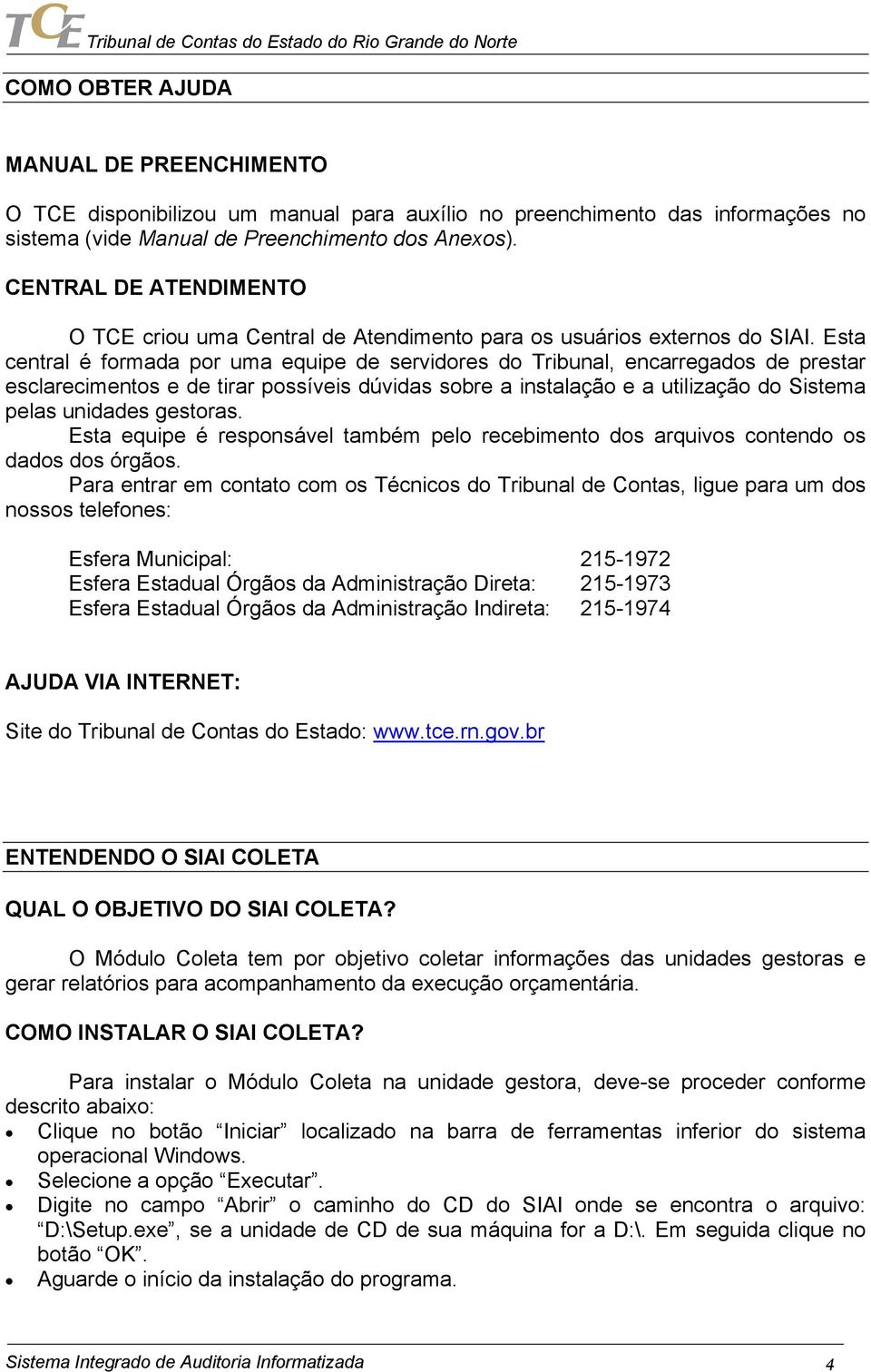 Esta central é formada por uma equipe de servidores do Tribunal, encarregados de prestar esclarecimentos e de tirar possíveis dúvidas sobre a instalação e a utilização do Sistema pelas unidades