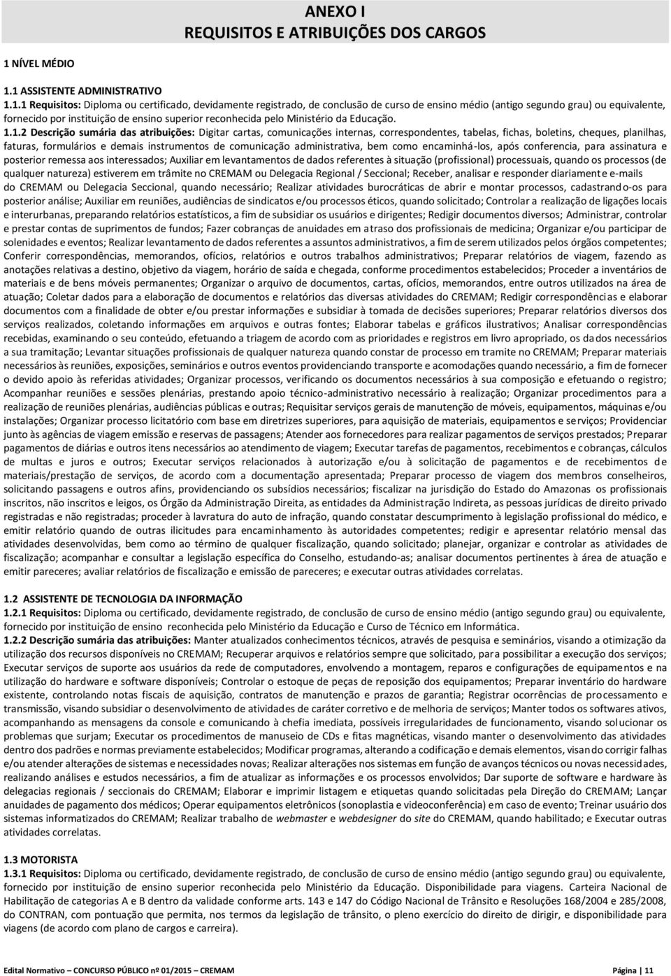 1 ASSISTENTE ADMINISTRATIVO 1.1.1 Requisitos: Diploma ou certificado, devidamente registrado, de conclusão de curso de ensino médio (antigo segundo grau) ou equivalente, fornecido por instituição de