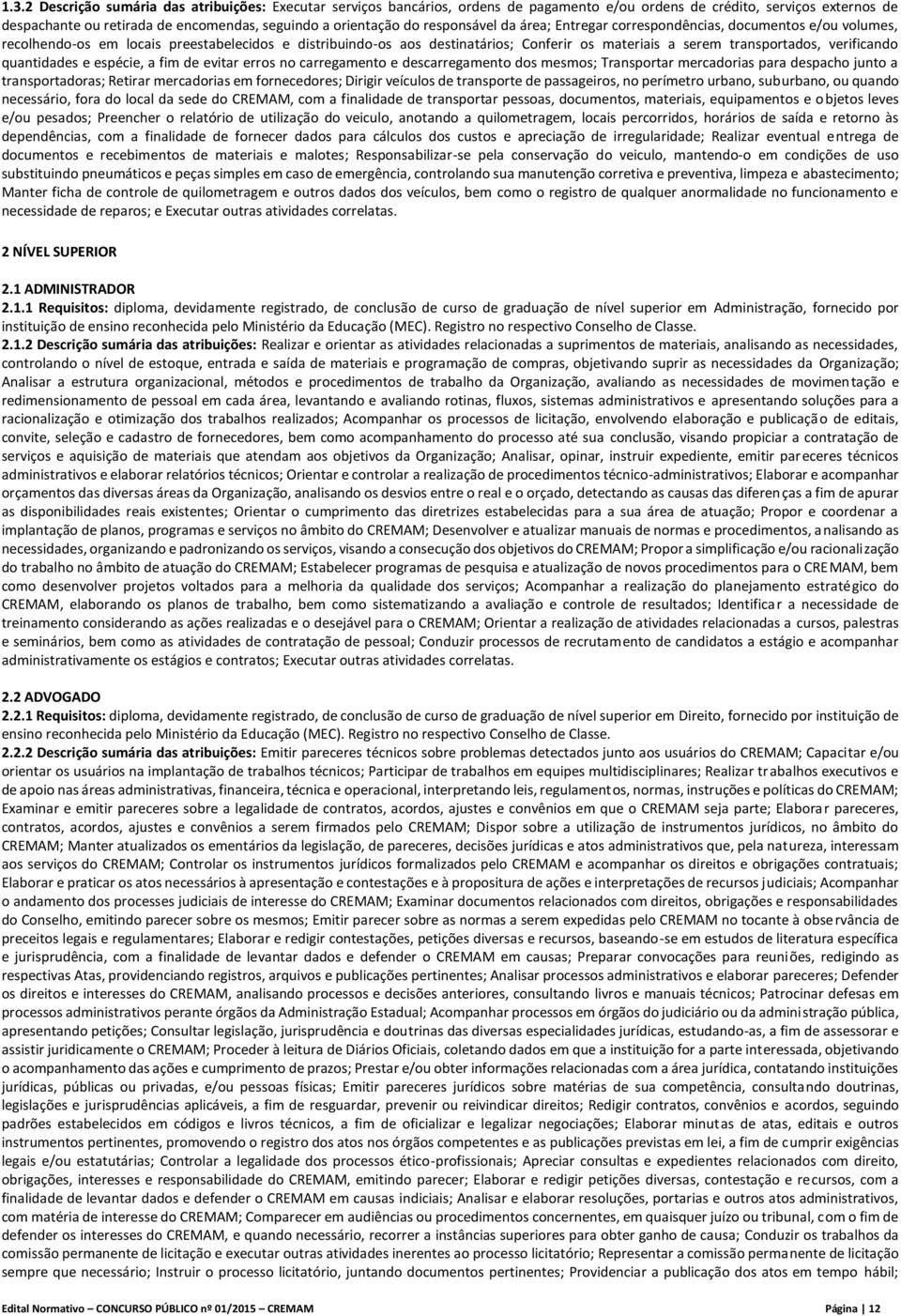 verificando quantidades e espécie, a fim de evitar erros no carregamento e descarregamento dos mesmos; Transportar mercadorias para despacho junto a transportadoras; Retirar mercadorias em