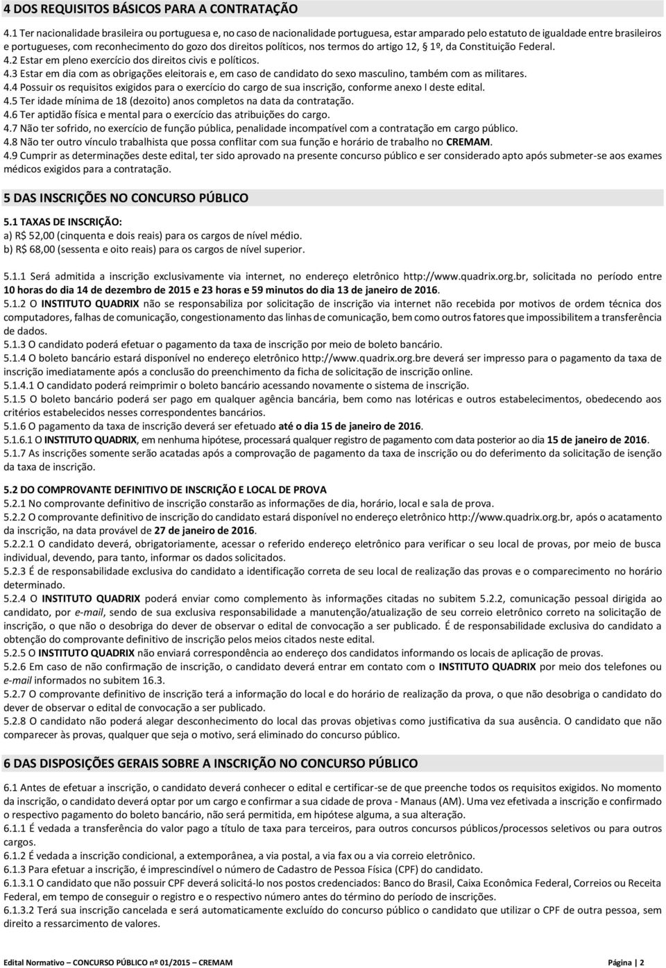 políticos, nos termos do artigo 12, 1º, da Constituição Federal. 4.2 Estar em pleno exercício dos direitos civis e políticos. 4.3 Estar em dia com as obrigações eleitorais e, em caso de candidato do sexo masculino, também com as militares.